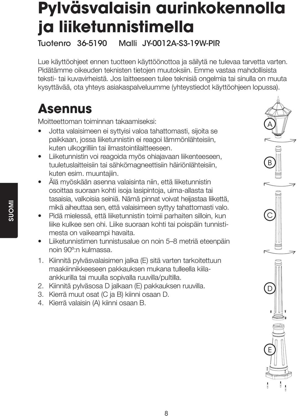 Jos laitteeseen tulee teknisiä ongelmia tai sinulla on muuta kysyttävää, ota yhteys asiakaspalveluumme (yhteystiedot käyttöohjeen lopussa).