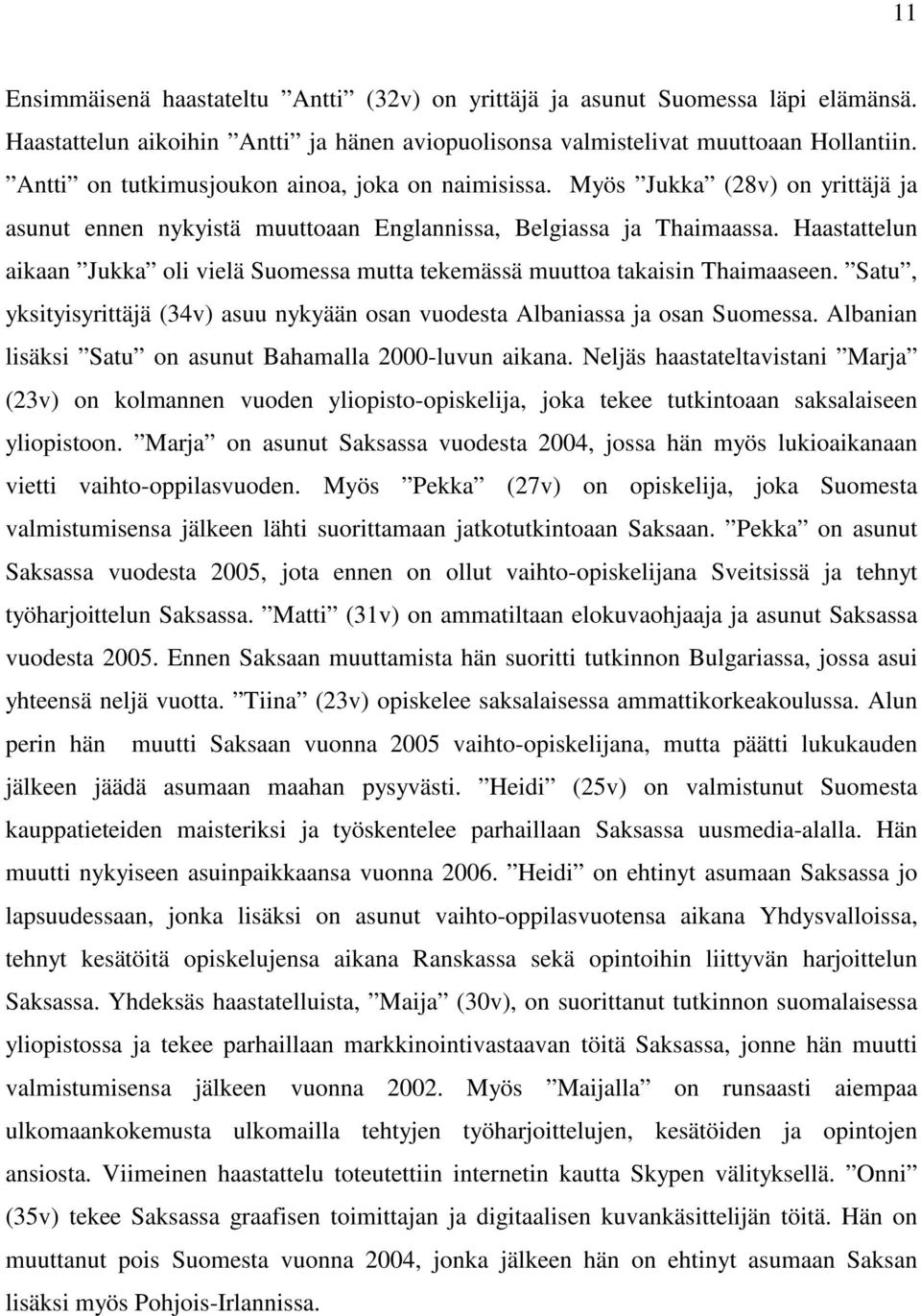 Haastattelun aikaan Jukka oli vielä Suomessa mutta tekemässä muuttoa takaisin Thaimaaseen. Satu, yksityisyrittäjä (34v) asuu nykyään osan vuodesta Albaniassa ja osan Suomessa.