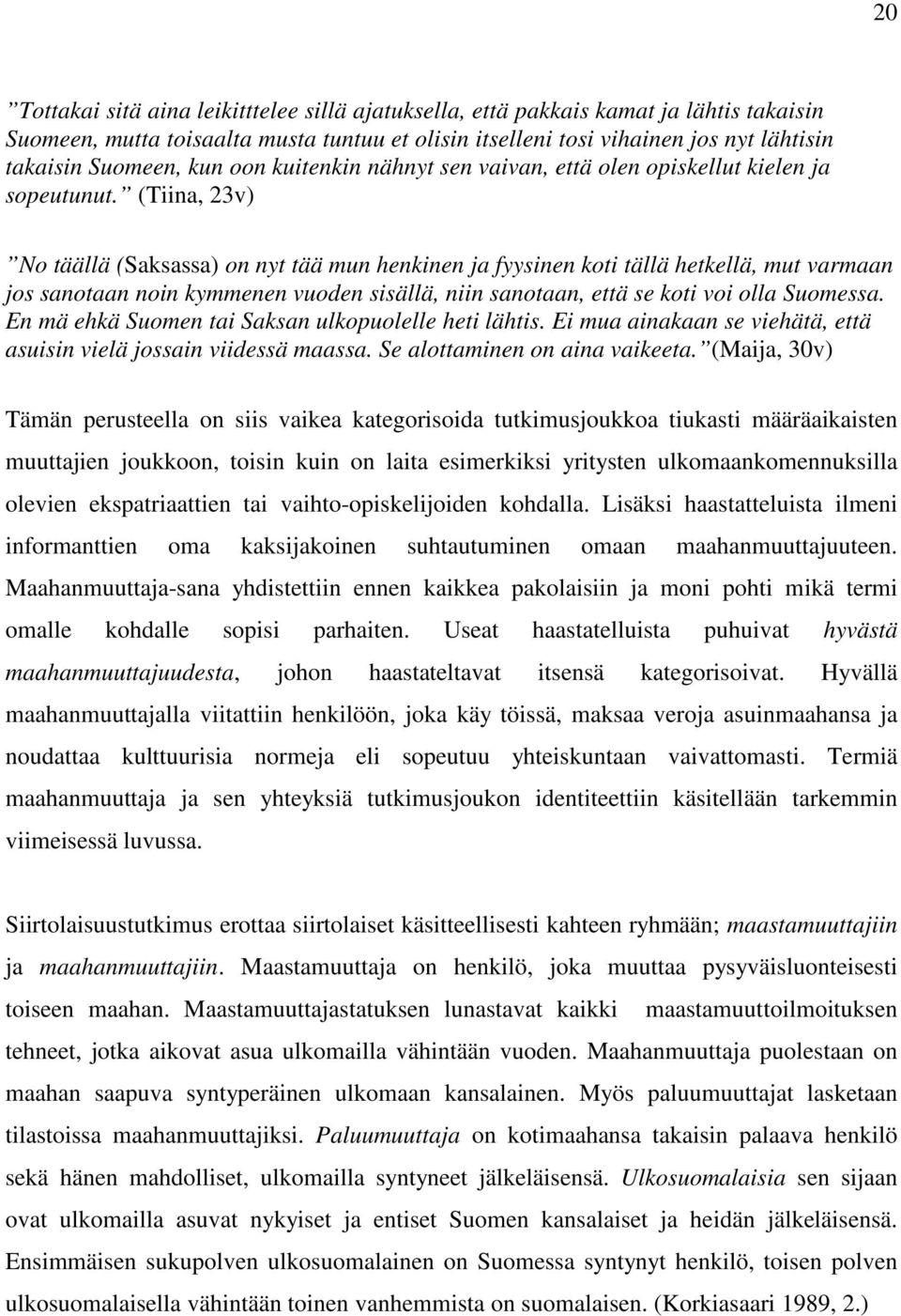 (Tiina, 23v) No täällä (Saksassa) on nyt tää mun henkinen ja fyysinen koti tällä hetkellä, mut varmaan jos sanotaan noin kymmenen vuoden sisällä, niin sanotaan, että se koti voi olla Suomessa.