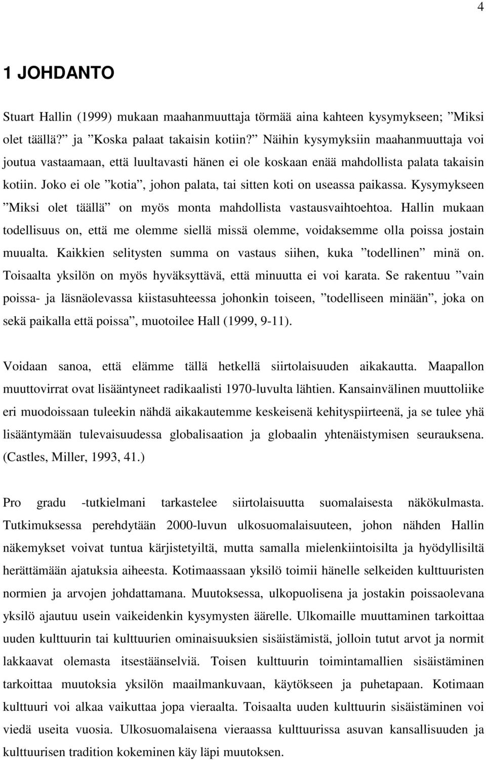 Joko ei ole kotia, johon palata, tai sitten koti on useassa paikassa. Kysymykseen Miksi olet täällä on myös monta mahdollista vastausvaihtoehtoa.