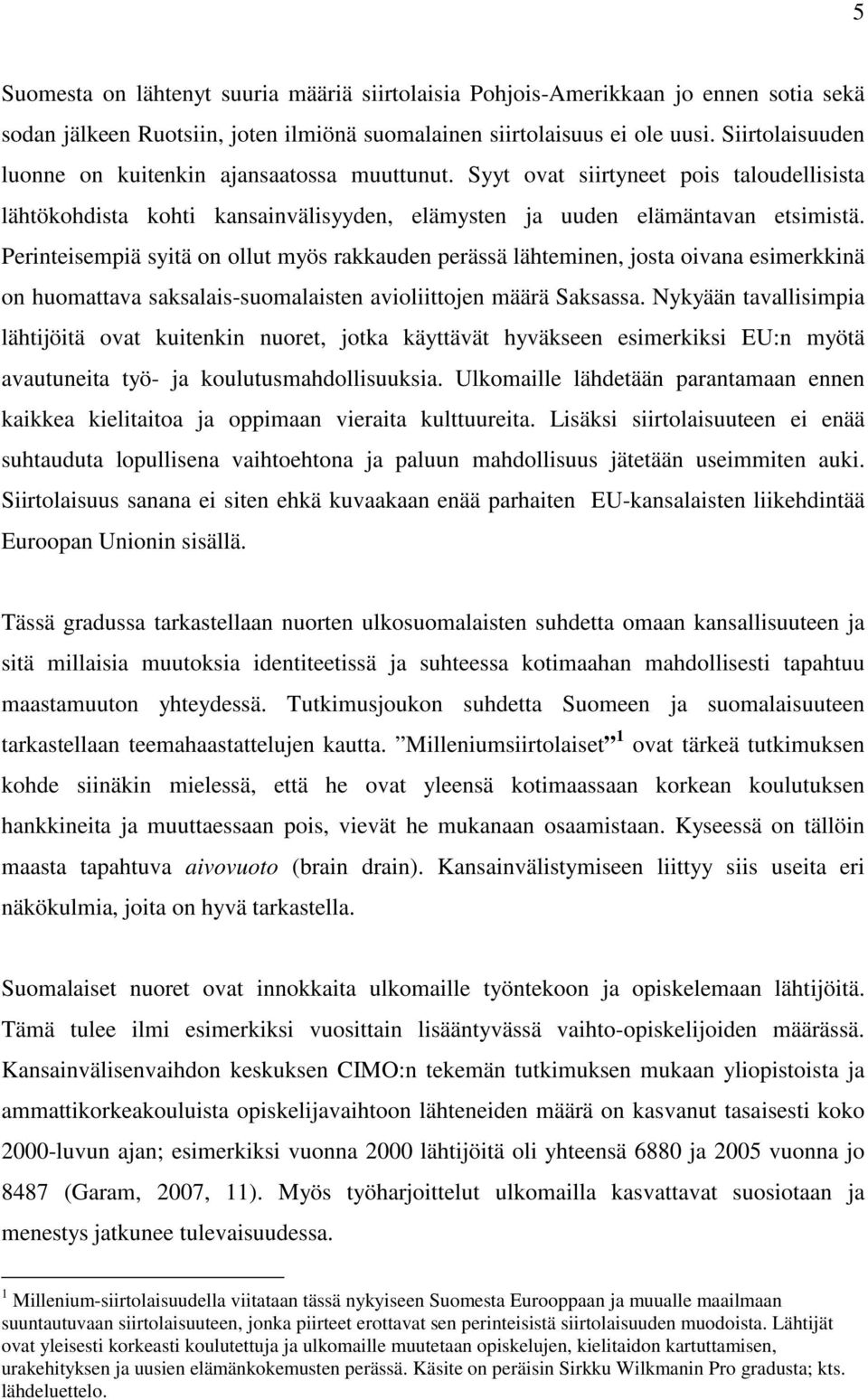 Perinteisempiä syitä on ollut myös rakkauden perässä lähteminen, josta oivana esimerkkinä on huomattava saksalais-suomalaisten avioliittojen määrä Saksassa.