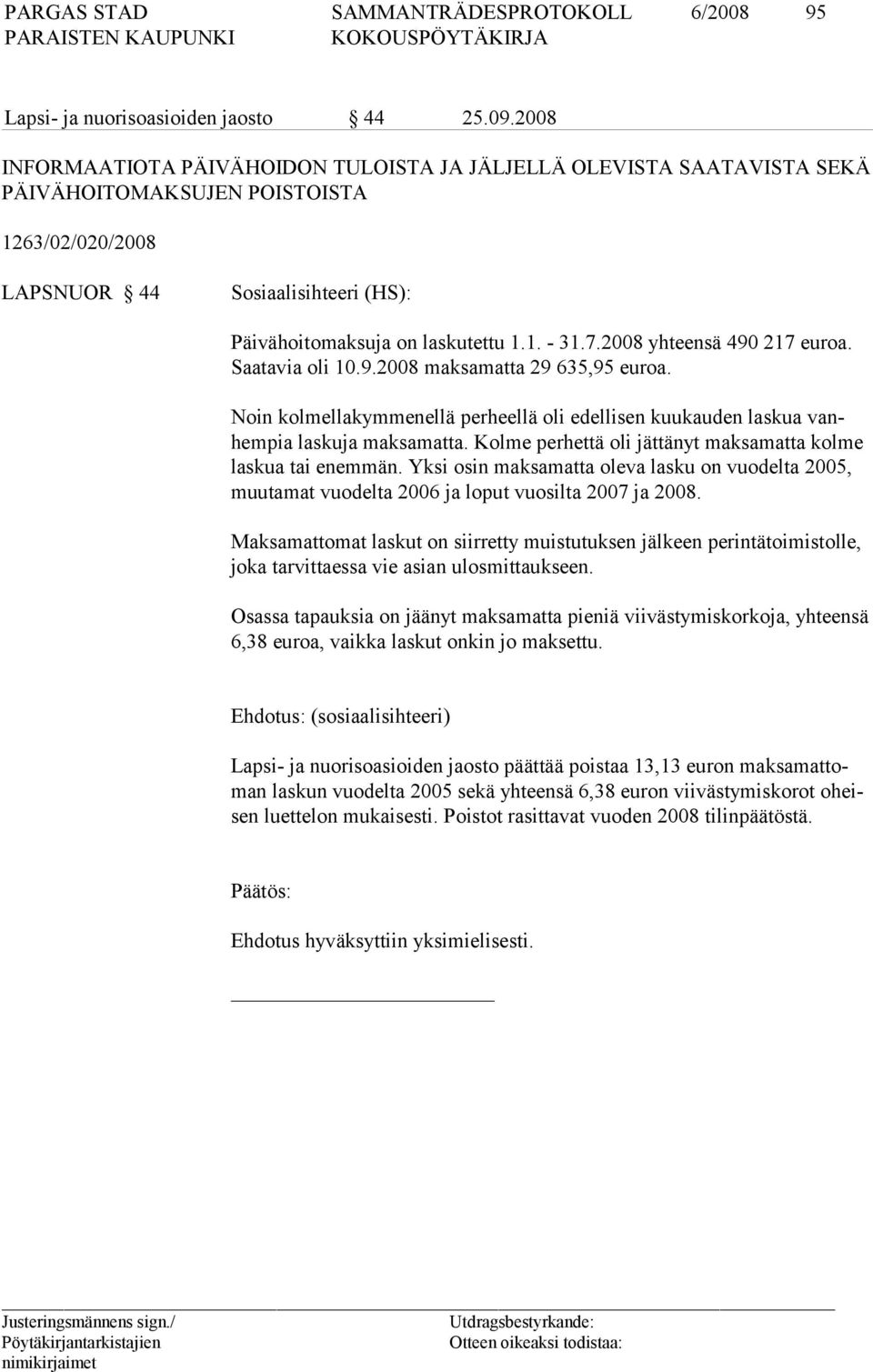 7.2008 yhteensä 490 217 euroa. Saatavia oli 10.9.2008 maksamatta 29 635,95 euroa. Noin kolmellakymmenellä perheellä oli edellisen kuukauden laskua vanhem pia las ku ja maksamatta.