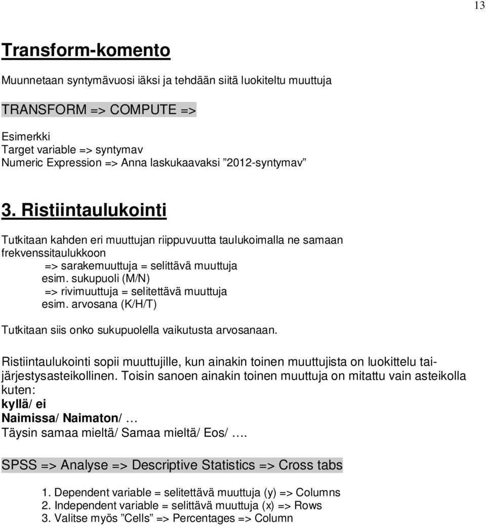 sukupuoli (M/N) => rivimuuttuja = selitettävä muuttuja esim. arvosana (K/H/T) Tutkitaan siis onko sukupuolella vaikutusta arvosanaan.