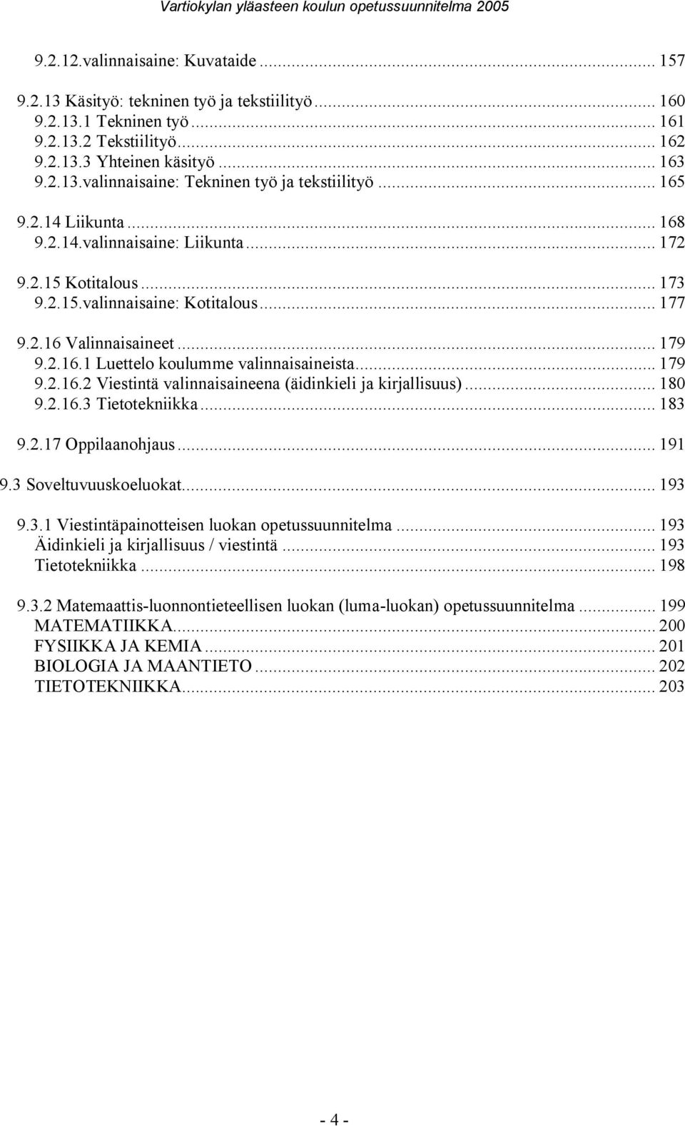 .. 179 9.2.16.2 Viestintä valinnaisaineena (äidinkieli ja kirjallisuus)... 180 9.2.16.3 Tietotekniikka... 183 9.2.17 Oppilaanohjaus... 191 9.3 Soveltuvuuskoeluokat... 193 9.3.1 Viestintäpainotteisen luokan opetussuunnitelma.