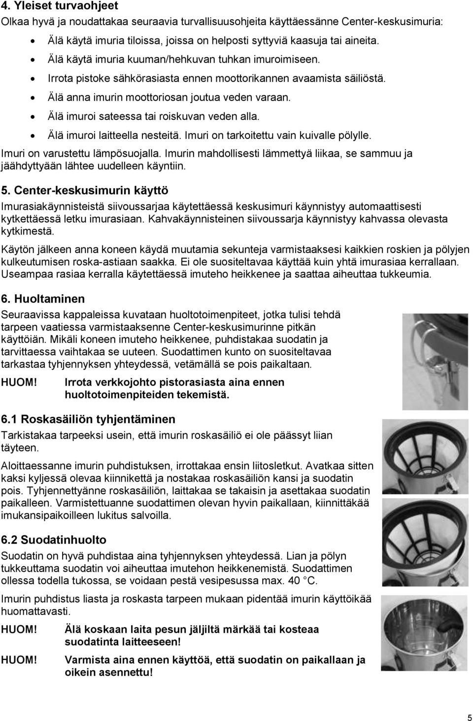 Älä imuroi sateessa tai roiskuvan veden alla. Älä imuroi laitteella nesteitä. Imuri on tarkoitettu vain kuivalle pölylle. Imuri on varustettu lämpösuojalla.