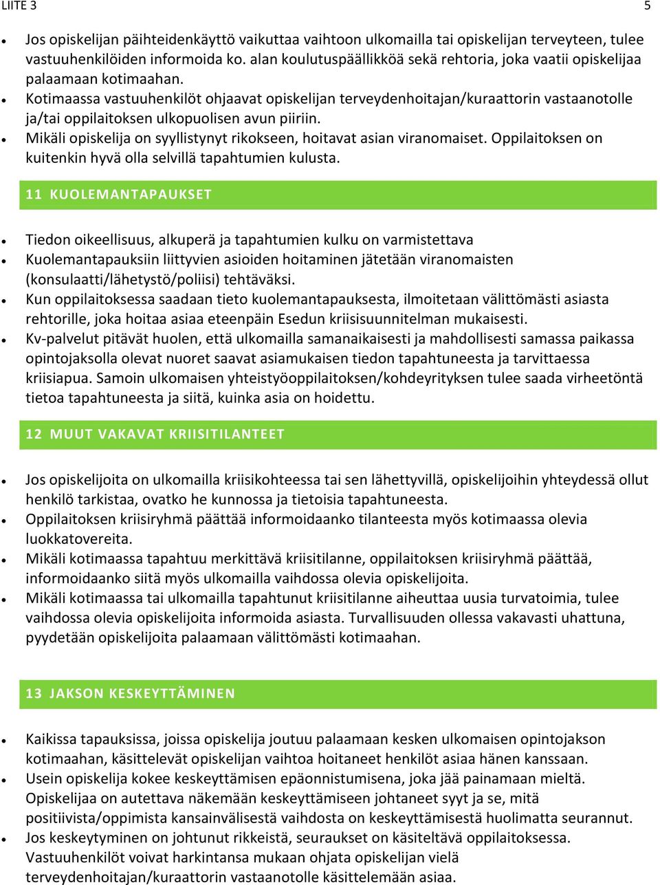 Kotimaassa vastuuhenkilöt ohjaavat opiskelijan terveydenhoitajan/kuraattorin vastaanotolle ja/tai oppilaitoksen ulkopuolisen avun piiriin.