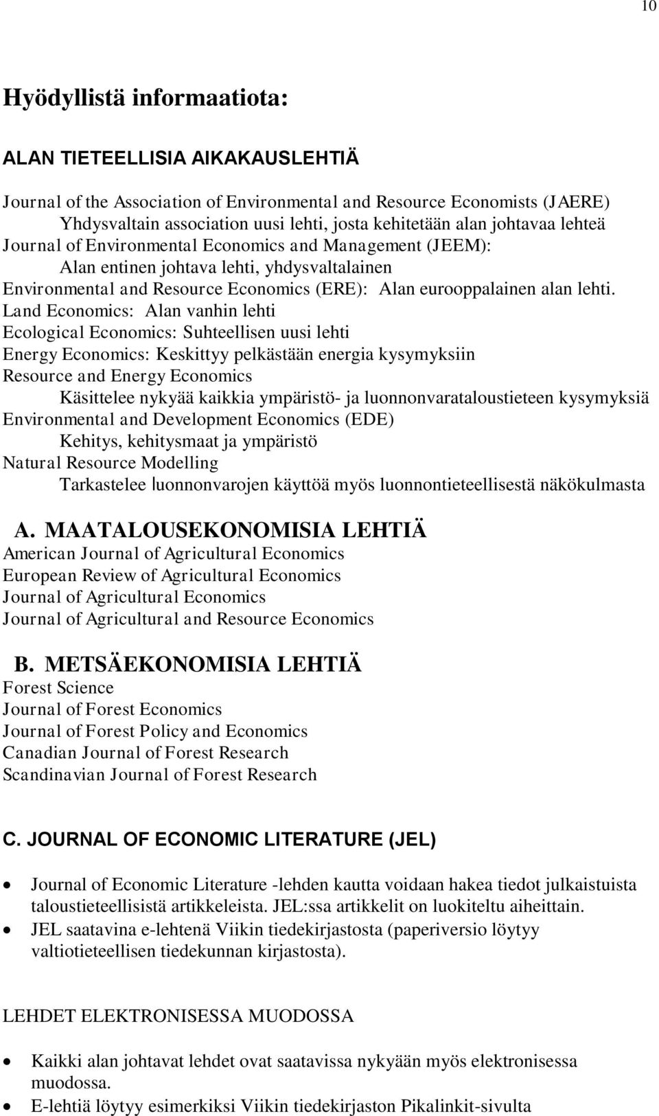 Land Economics: Alan vanhin lehti Ecological Economics: Suhteellisen uusi lehti Energy Economics: Keskittyy pelkästään energia kysymyksiin Resource and Energy Economics Käsittelee nykyää kaikkia