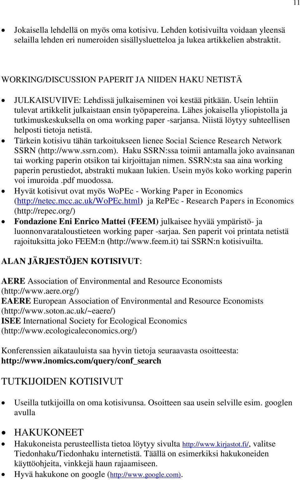 Lähes jokaisella yliopistolla ja tutkimuskeskuksella on oma working paper -sarjansa. Niistä löytyy suhteellisen helposti tietoja netistä.