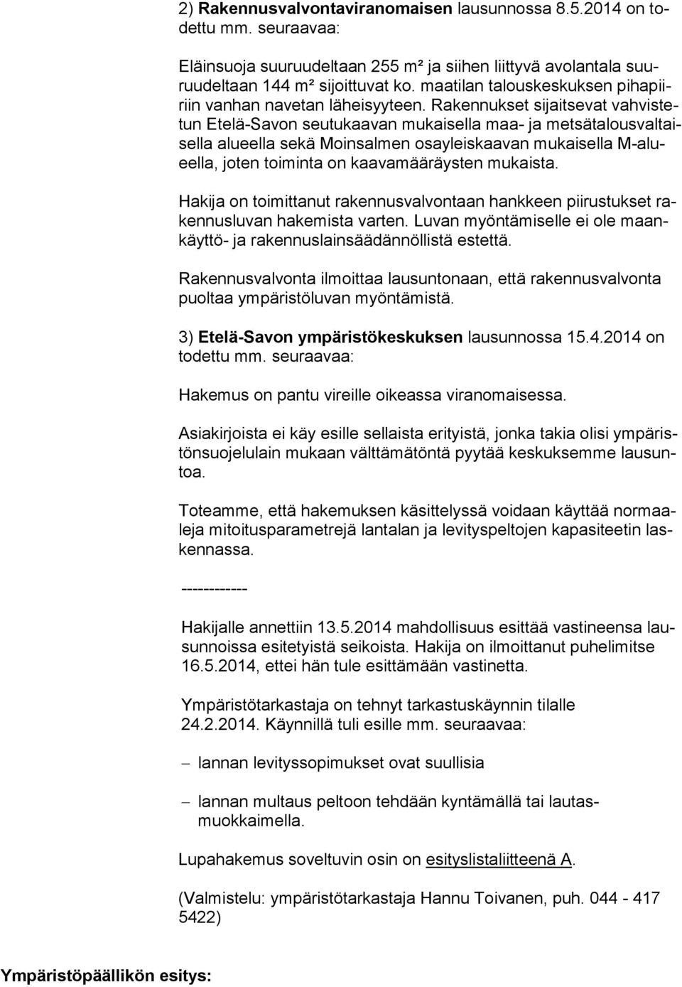 Rakennukset sijaitsevat vahvistetun Etelä-Savon seutukaavan mukaisella maa- ja metsätalousvaltaisella alueella sekä Moinsalmen osayleiskaavan mukaisella M-alueella, joten toiminta on kaavamääräysten