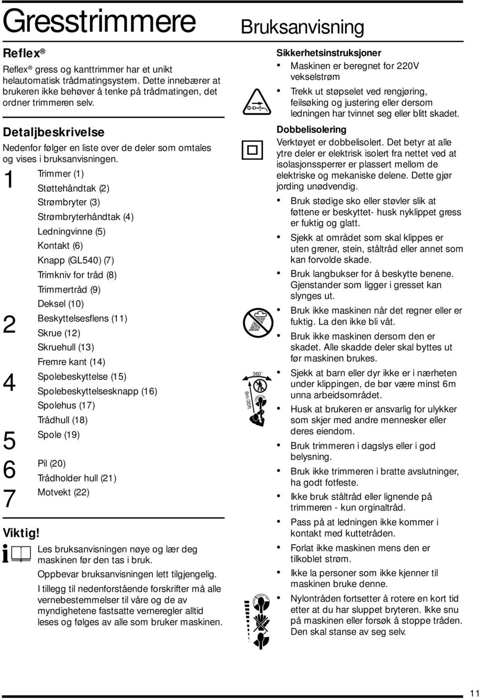 1 Trimmer (1) Støttehåndtak (2) Strømbryter (3) Strømbryterhåndtak (4) Ledningvinne (5) Kontakt (6) Knapp (GL540) (7) Trimkniv for tråd (8) Trimmertråd (9) Deksel (10) 2 Beskyttelsesflens (11) Skrue