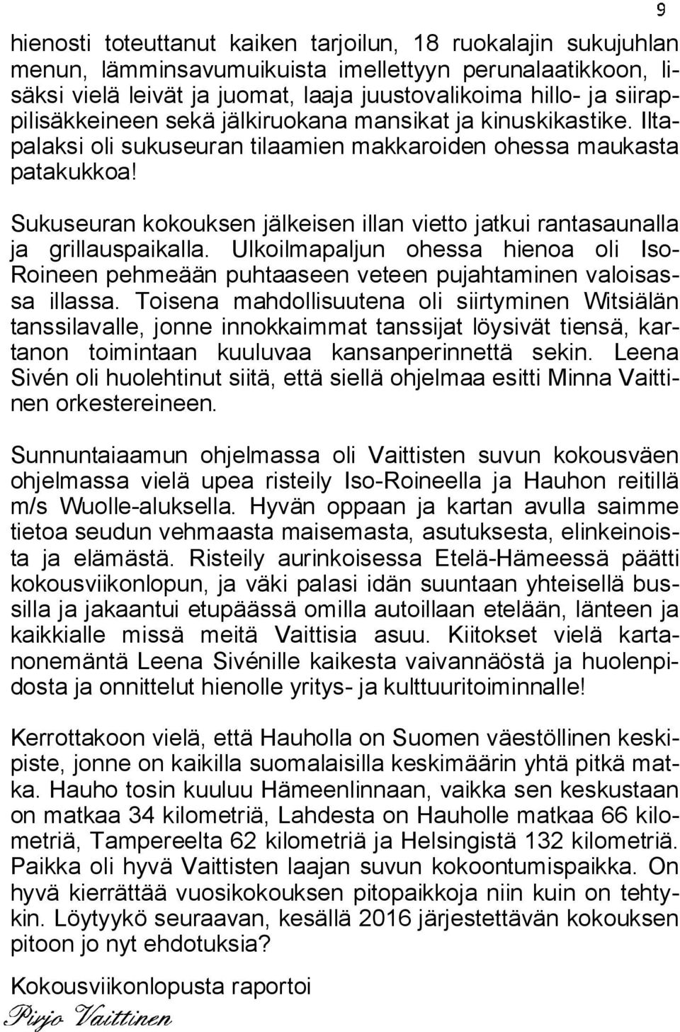 Sukuseuran kokouksen jälkeisen illan vietto jatkui rantasaunalla ja grillauspaikalla. Ulkoilmapaljun ohessa hienoa oli Iso- Roineen pehmeään puhtaaseen veteen pujahtaminen valoisassa illassa.