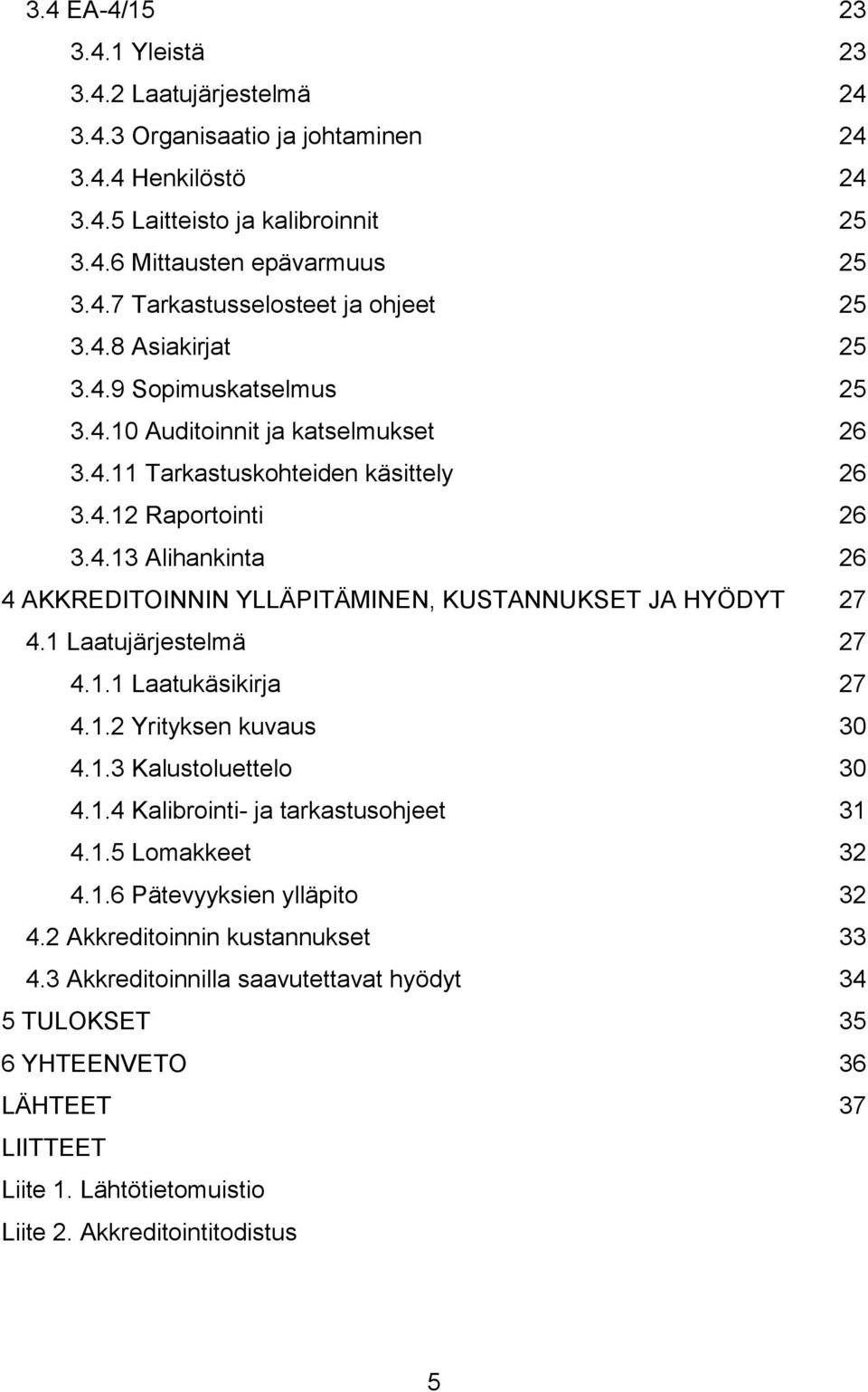 1 Laatujärjestelmä 27 4.1.1 Laatukäsikirja 27 4.1.2 Yrityksen kuvaus 30 4.1.3 Kalustoluettelo 30 4.1.4 Kalibrointi- ja tarkastusohjeet 31 4.1.5 Lomakkeet 32 4.1.6 Pätevyyksien ylläpito 32 4.