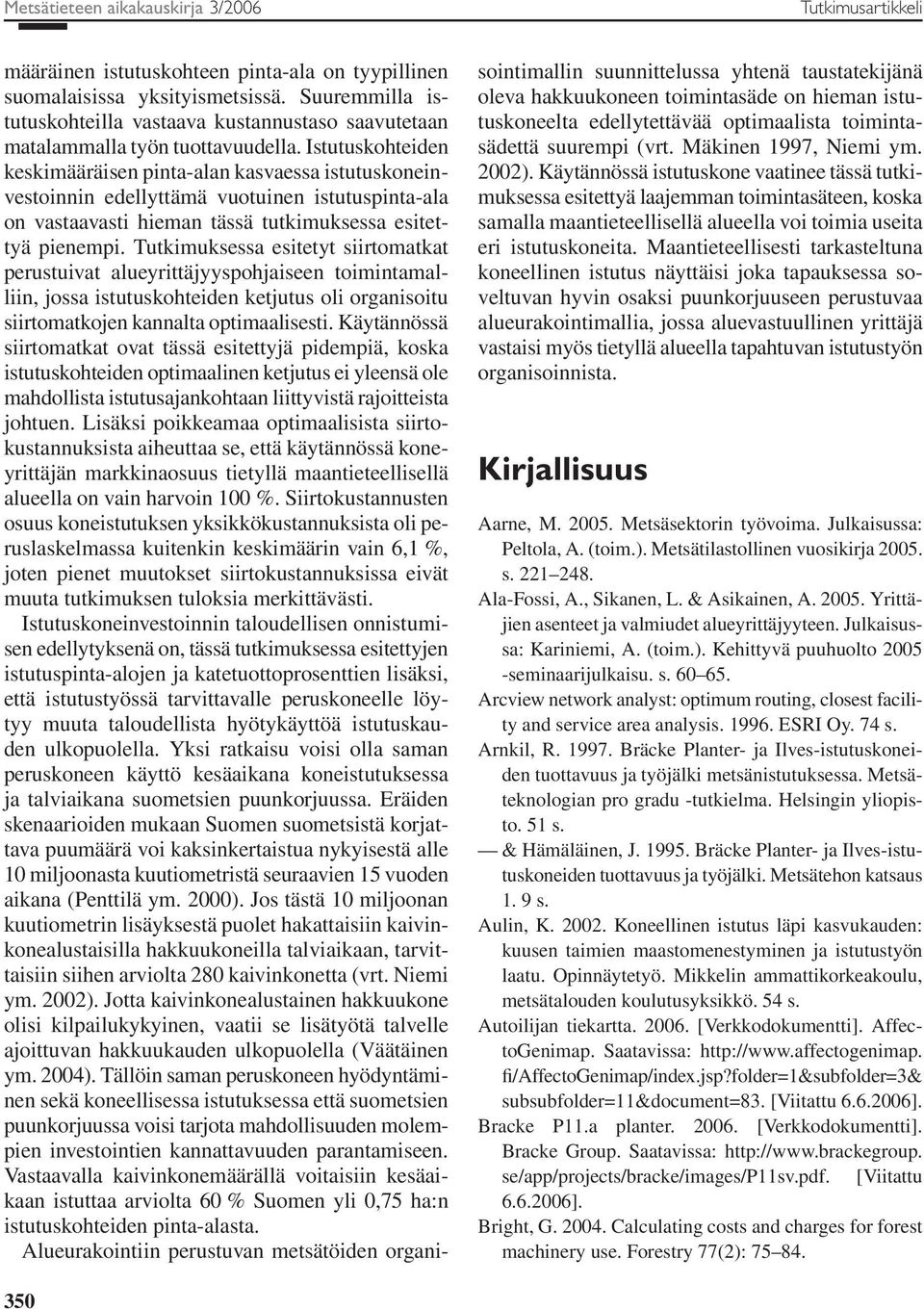 Istutuskohteiden keskimääräisen pinta-alan kasvaessa istutuskoneinvestoinnin edellyttämä vuotuinen istutuspinta-ala on vastaavasti hieman tässä tutkimuksessa esitettyä pienempi.