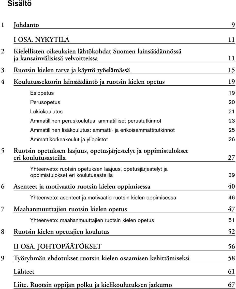 ruotsin kielen opetus 19 Esiopetus 19 Perusopetus 20 Lukiokoulutus 21 Ammatillinen peruskoulutus: ammatilliset perustutkinnot 23 Ammatillinen lisäkoulutus: ammatti- ja erikoisammattitutkinnot 25