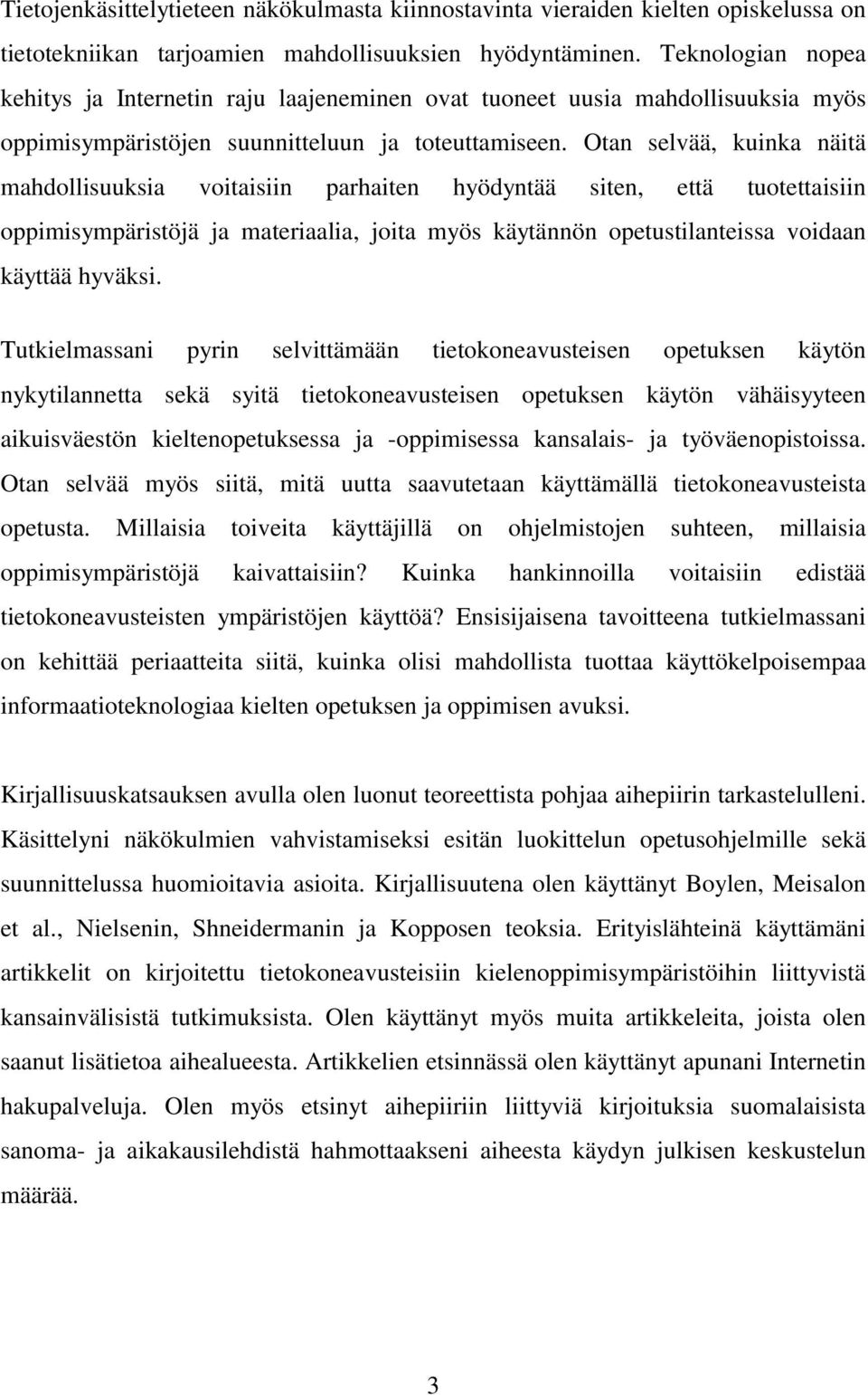 Otan selvää, kuinka näitä mahdollisuuksia voitaisiin parhaiten hyödyntää siten, että tuotettaisiin oppimisympäristöjä ja materiaalia, joita myös käytännön opetustilanteissa voidaan käyttää hyväksi.