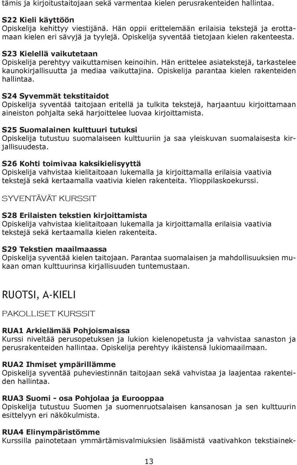 S23 Kielellä vaikutetaan Opiskelija perehtyy vaikuttamisen keinoihin. Hän erittelee asiatekstejä, tarkastelee kaunokirjallisuutta ja mediaa vaikuttajina.