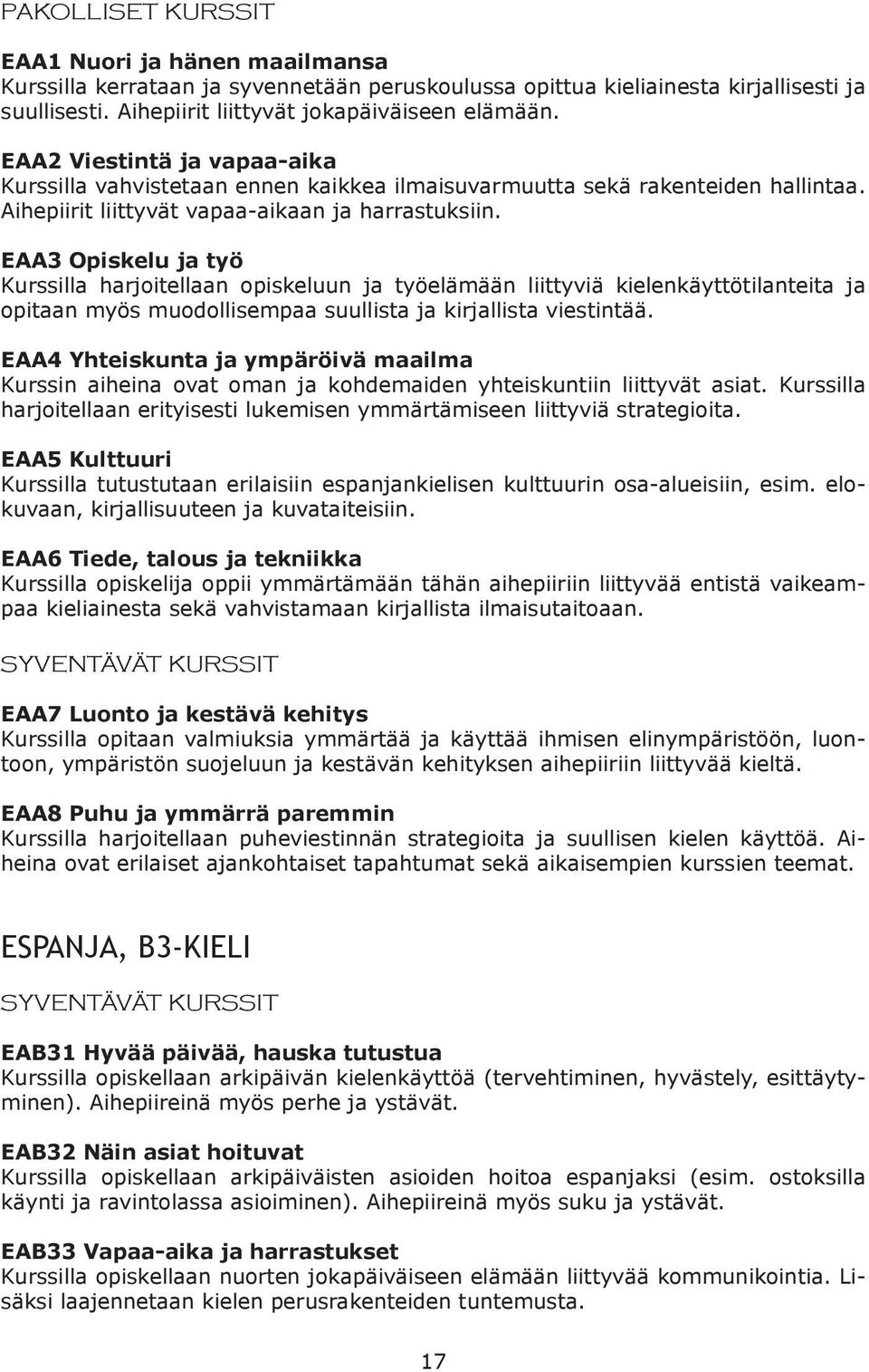 EAA3 Opiskelu ja työ Kurssilla harjoitellaan opiskeluun ja työelämään liittyviä kielenkäyttötilanteita ja opitaan myös muodollisempaa suullista ja kirjallista viestintää.