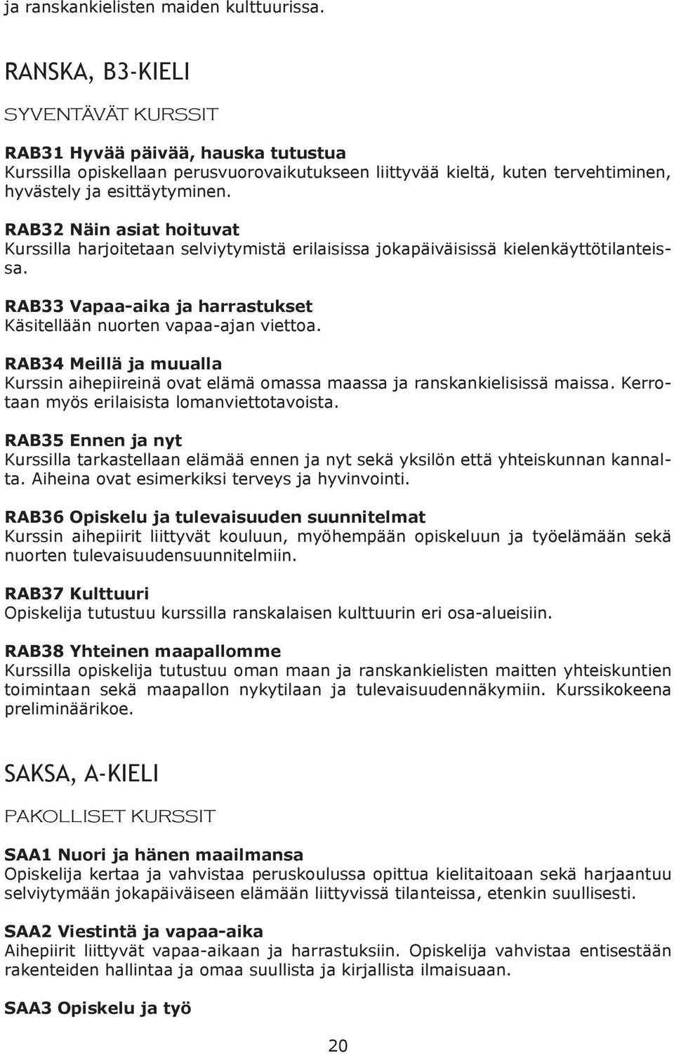 RAB32 Näin asiat hoituvat Kurssilla harjoitetaan selviytymistä erilaisissa jokapäiväisissä kielenkäyttötilanteissa. RAB33 Vapaa-aika ja harrastukset Käsitellään nuorten vapaa-ajan viettoa.