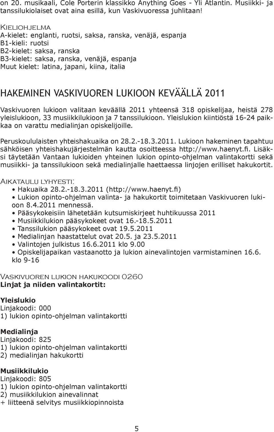 HAKEMINEN VASKIVUOREN LUKIOON KEVÄÄLLÄ 2011 Vaskivuoren lukioon valitaan keväällä 2011 yhteensä 318 opiskelijaa, heistä 278 yleislukioon, 33 musiikkilukioon ja 7 tanssilukioon.