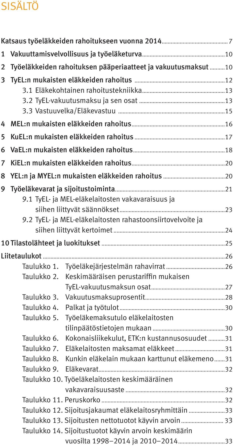 ..16 5 KuEL:n mukaisten eläkkeiden rahoitus...17 6 VaEL:n mukaisten eläkkeiden rahoitus...18 7 KiEL:n mukaisten eläkkeiden rahoitus...20 8 YEL:n ja MYEL:n mukaisten eläkkeiden rahoitus.