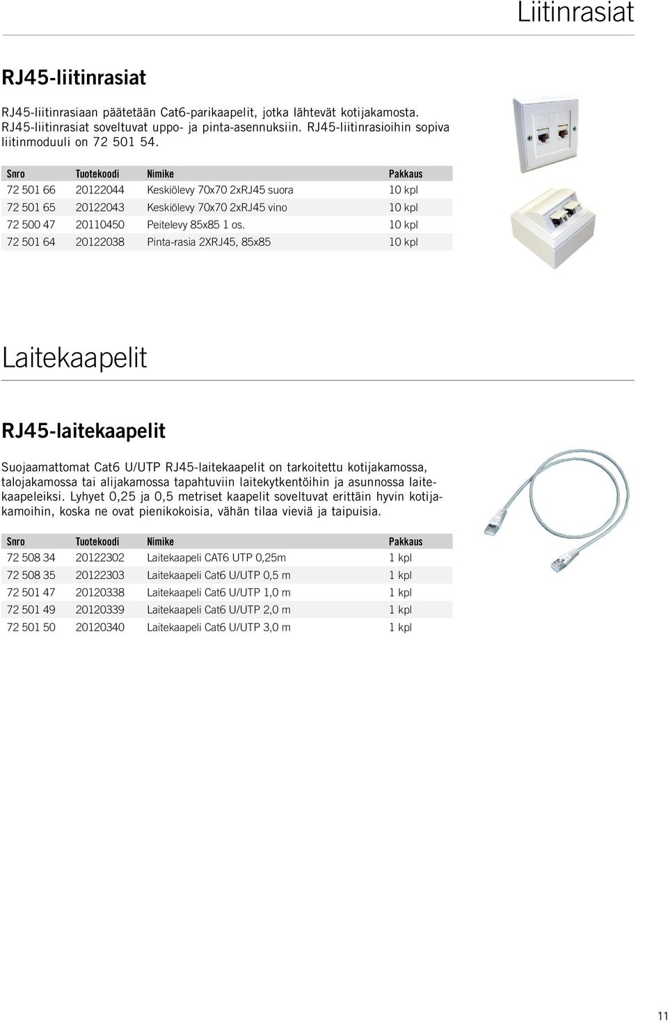 10 kpl 72 01 6 2012208 Pinta-rasia 2XRJ, 8x8 10 kpl Laitekaapelit RJ-laitekaapelit Suojaamattomat Cat6 U/UTP RJ-laitekaapelit on tarkoitettu kotijakamossa, talojakamossa tai alijakamossa tapahtuviin