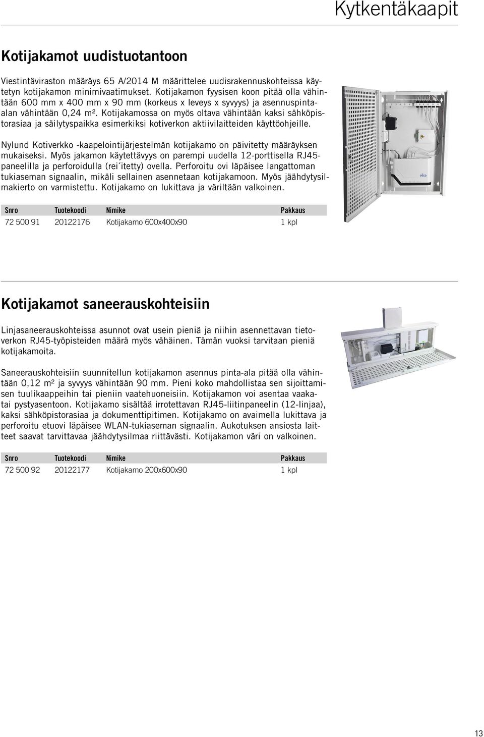 Kotijakamossa on myös oltava vähintään kaksi sähköpistorasiaa ja säilytyspaikka esimerkiksi kotiverkon aktiivilaitteiden käyttöohjeille.