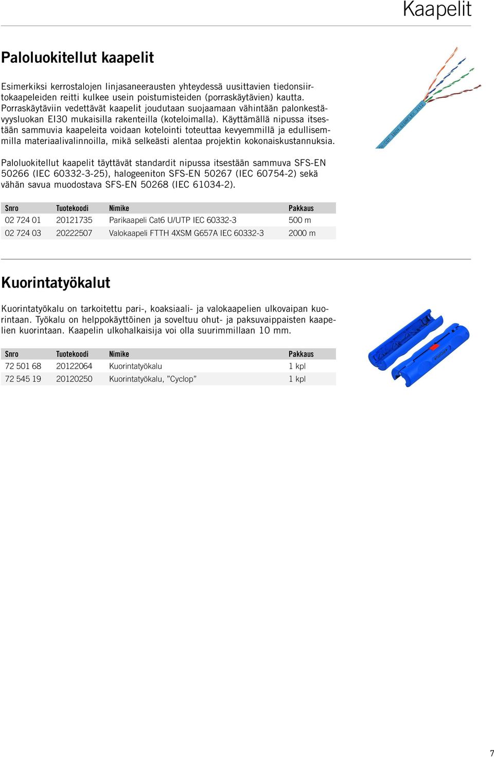 Käyttämällä nipussa itsestään sammuvia kaapeleita voidaan kotelointi toteuttaa kevyemmillä ja edullisemmilla materiaalivalinnoilla, mikä selkeästi alentaa projektin kokonaiskustannuksia.