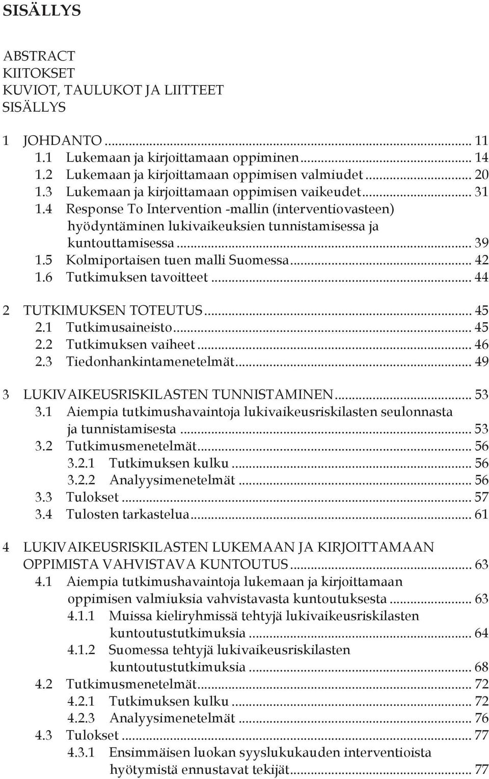 5 Kolmiportaisen tuen malli Suomessa... 42 1.6 Tutkimuksen tavoitteet... 44 2 TUTKIMUKSEN TOTEUTUS... 45 2.1 Tutkimusaineisto... 45 2.2 Tutkimuksen vaiheet... 46 2.3 Tiedonhankintamenetelmät.