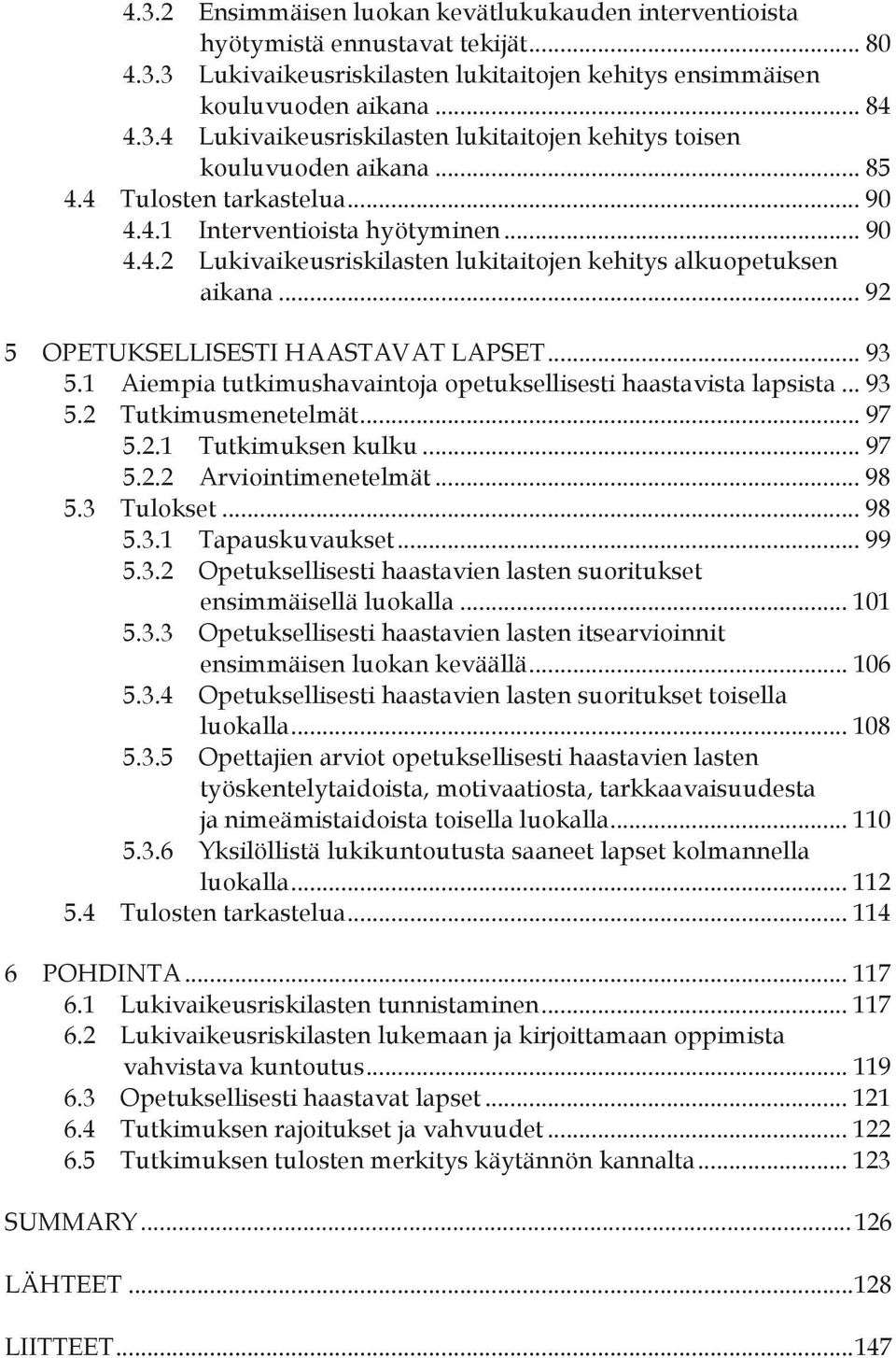 1 Aiempia tutkimushavaintoja opetuksellisesti haastavista lapsista... 93 5.2 Tutkimusmenetelmät... 97 5.2.1 Tutkimuksen kulku... 97 5.2.2 Arviointimenetelmät... 98 5.3 Tulokset... 98 5.3.1 Tapauskuvaukset.