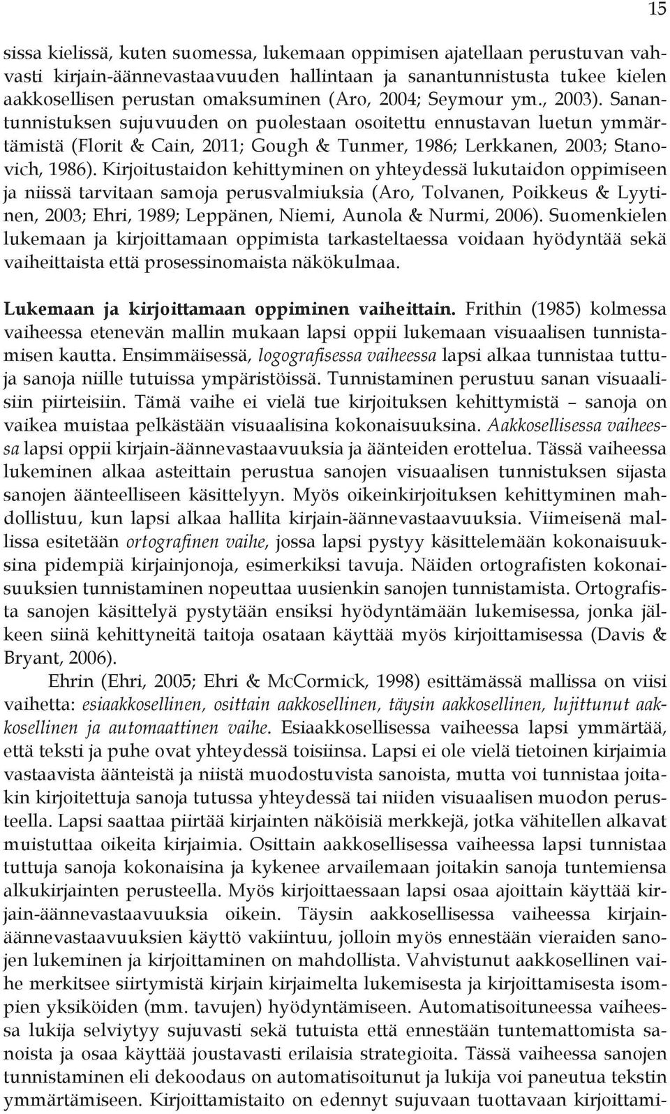 Kirjoitustaidon kehittyminen on yhteydessä lukutaidon oppimiseen ja niissä tarvitaan samoja perusvalmiuksia (Aro, Tolvanen, Poikkeus & Lyytinen, 2003; Ehri, 1989; Leppänen, Niemi, Aunola & Nurmi,