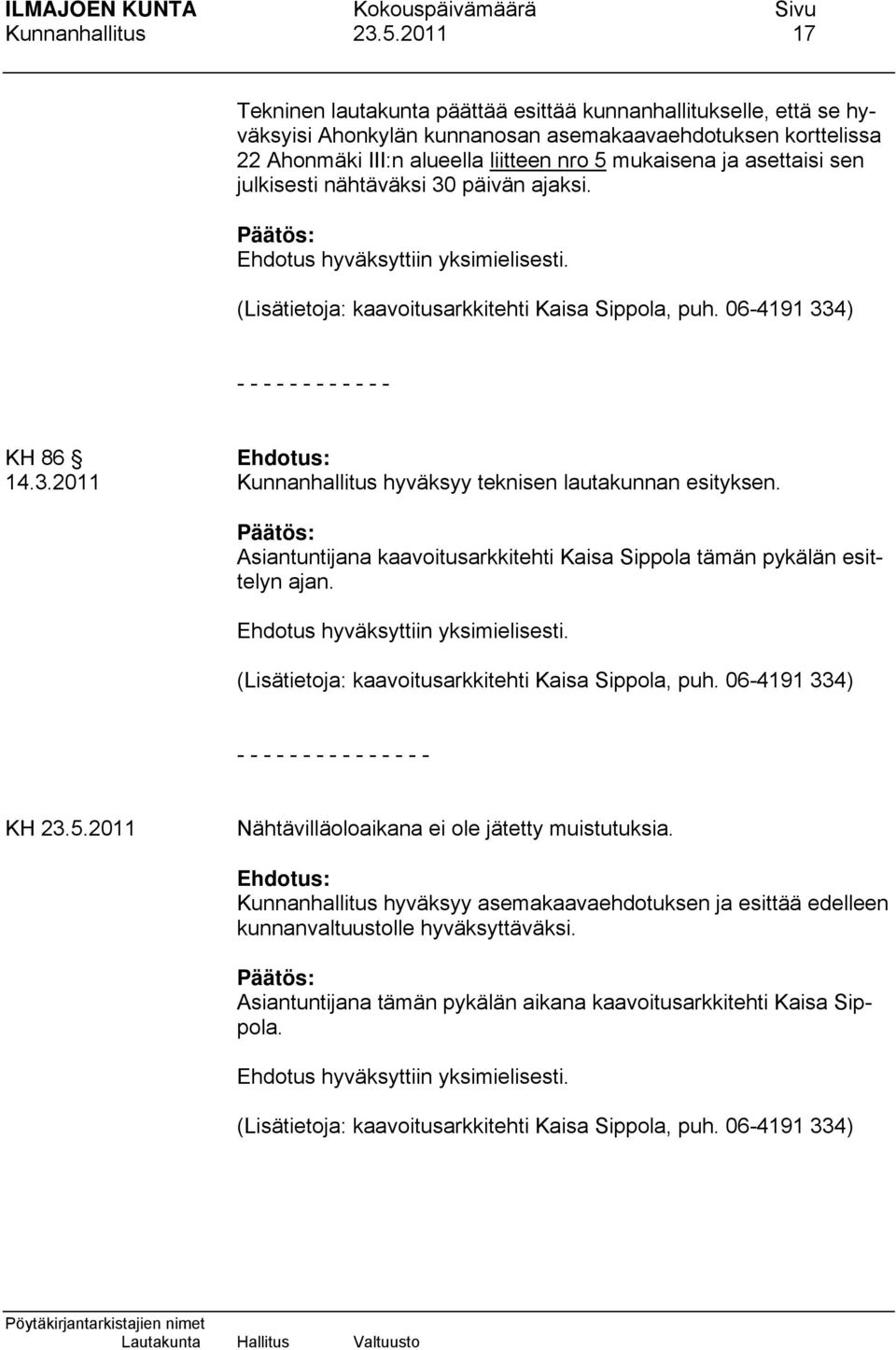 asettaisi sen julkisesti nähtäväksi 30 päivän ajaksi. (Lisätietoja: kaavoitusarkkitehti Kaisa Sippola, puh. 06-4191 334) - - - - - - - - - - - - KH 86 14.3.2011 Kunnanhallitus hyväksyy teknisen lautakunnan esityksen.