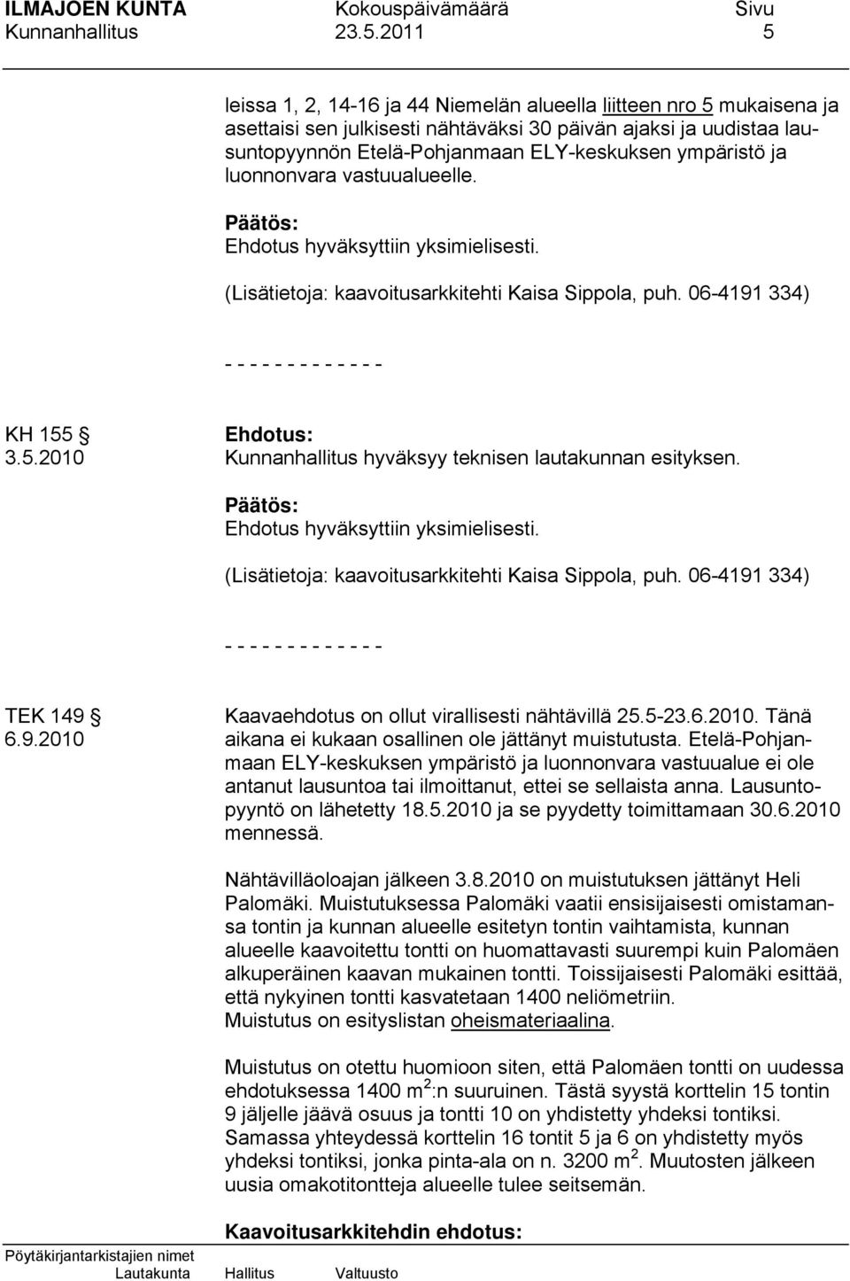 ja luonnonvara vastuualueelle. (Lisätietoja: kaavoitusarkkitehti Kaisa Sippola, puh. 06-4191 334) - - - - - - - - - - - - - KH 155 3.5.2010 Kunnanhallitus hyväksyy teknisen lautakunnan esityksen.