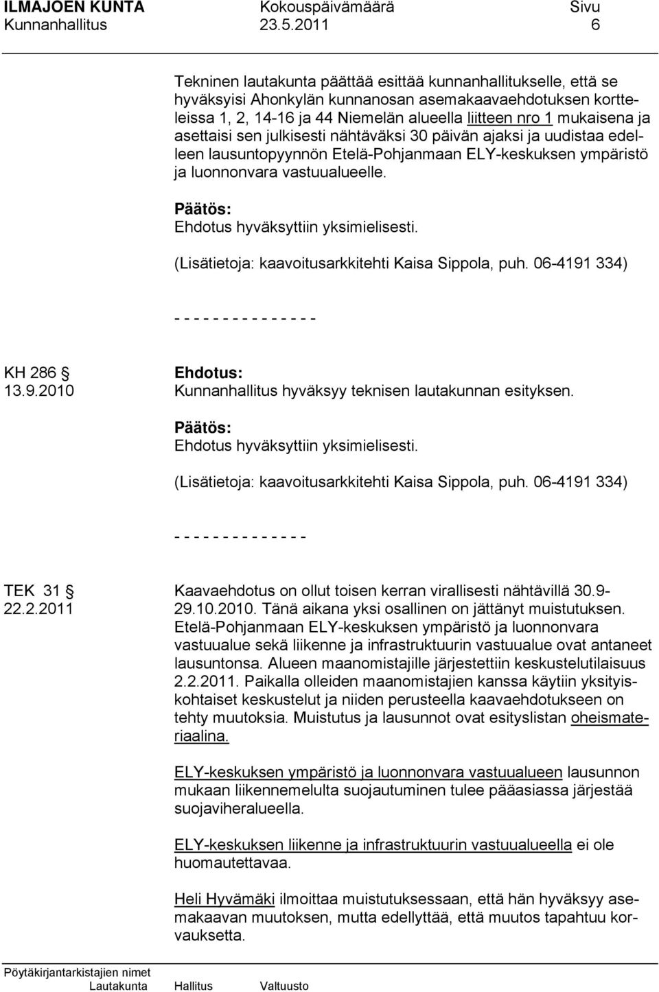 ja asettaisi sen julkisesti nähtäväksi 30 päivän ajaksi ja uudistaa edelleen lausuntopyynnön Etelä-Pohjanmaan ELY-keskuksen ympäristö ja luonnonvara vastuualueelle.