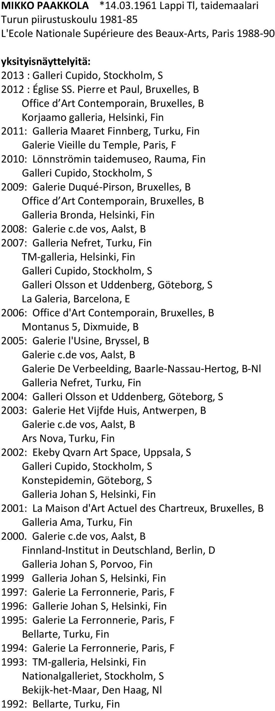 taidemuseo, Rauma, Fin 2009: Galerie Duqué-Pirson, Bruxelles, B Office d Art Contemporain, Bruxelles, B Galleria Bronda, Helsinki, Fin 2008: Galerie c.