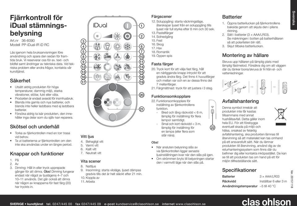 Säkerhet Utsätt aldrig produkten för höga temperaturer, dammig miljö, starka vibrationer, stötar, fukt eller väta. Produkten är endast avsedd för inomhusbruk.