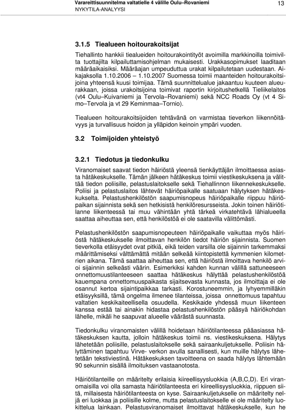 Urakkasopimukset laaditaan määräaikaisiksi. Määräajan umpeuduttua urakat kilpailutetaan uudestaan. Aikajaksolla 1.10.2006 1.10.2007 Suomessa toimii maanteiden hoitourakoitsijoina yhteensä kuusi toimijaa.