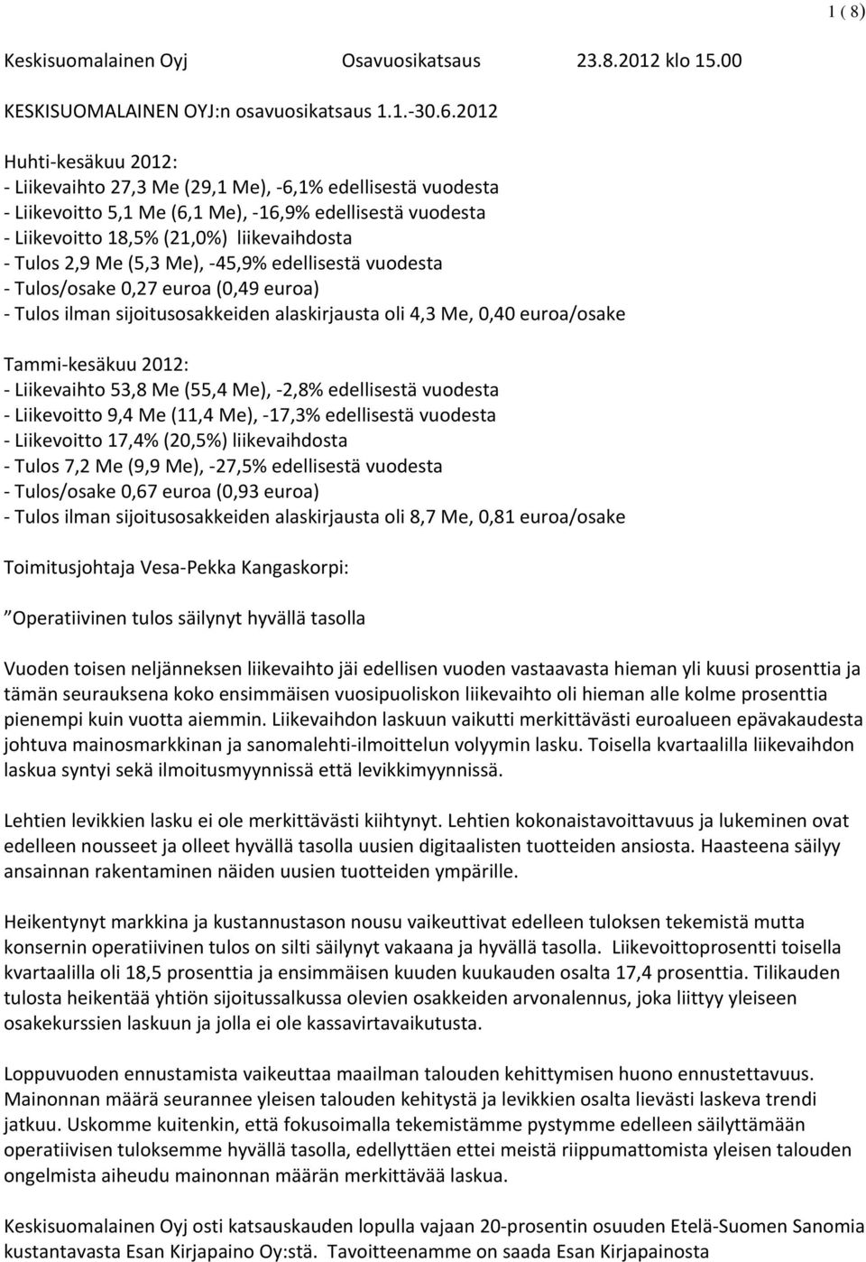 Me), 45,9% edellisestä vuodesta Tulos/osake 0,27 euroa (0,49 euroa) Tulos ilman sijoitusosakkeiden alaskirjausta oli 4,3 Me, 0,40 euroa/osake Tammi kesäkuu 2012: Liikevaihto 53,8 Me (55,4 Me), 2,8%