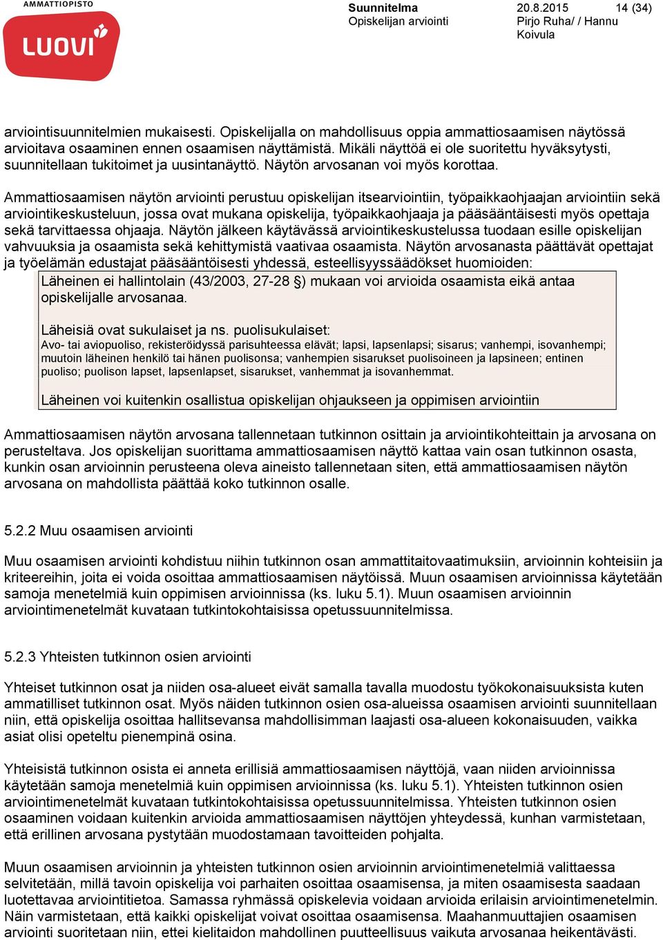 Ammattiosaamisen näytön arviointi perustuu opiskelijan itsearviointiin, työpaikkaohjaajan arviointiin sekä arviointikeskusteluun, jossa ovat mukana opiskelija, työpaikkaohjaaja ja pääsääntäisesti