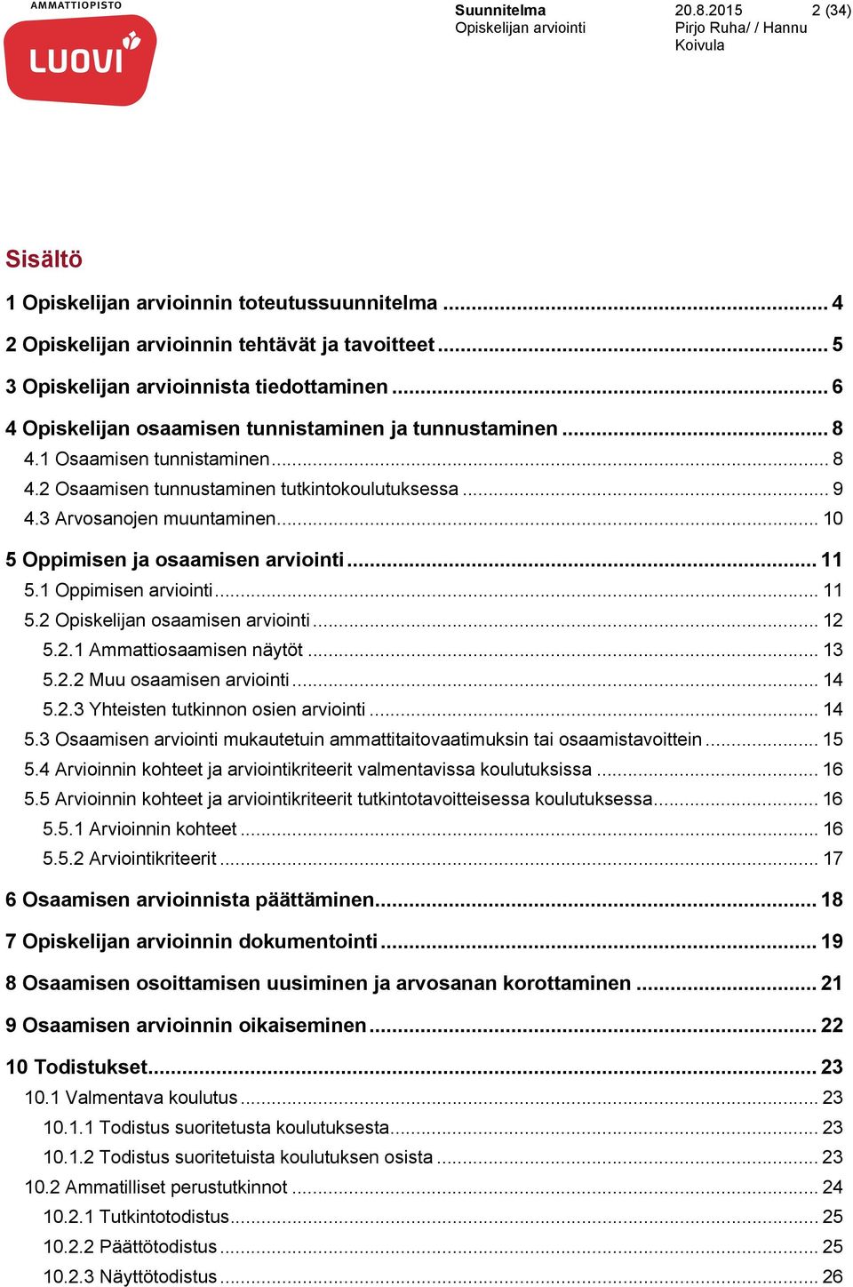 .. 10 5 Oppimisen ja osaamisen arviointi... 11 5.1 Oppimisen arviointi... 11 5.2 Opiskelijan osaamisen arviointi... 12 5.2.1 Ammattiosaamisen näytöt... 13 5.2.2 Muu osaamisen arviointi... 14 5.2.3 Yhteisten tutkinnon osien arviointi.