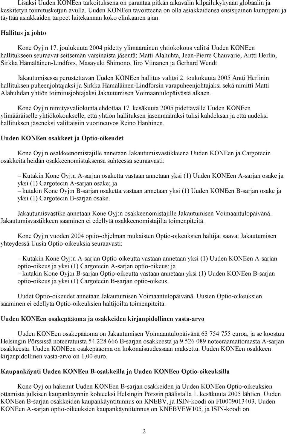 joulukuuta 2004 pidetty ylimääräinen yhtiökokous valitsi Uuden KONEen hallitukseen seuraavat seitsemän varsinaista jäsentä: Matti Alahuhta, Jean-Pierre Chauvarie, Antti Herlin, Sirkka