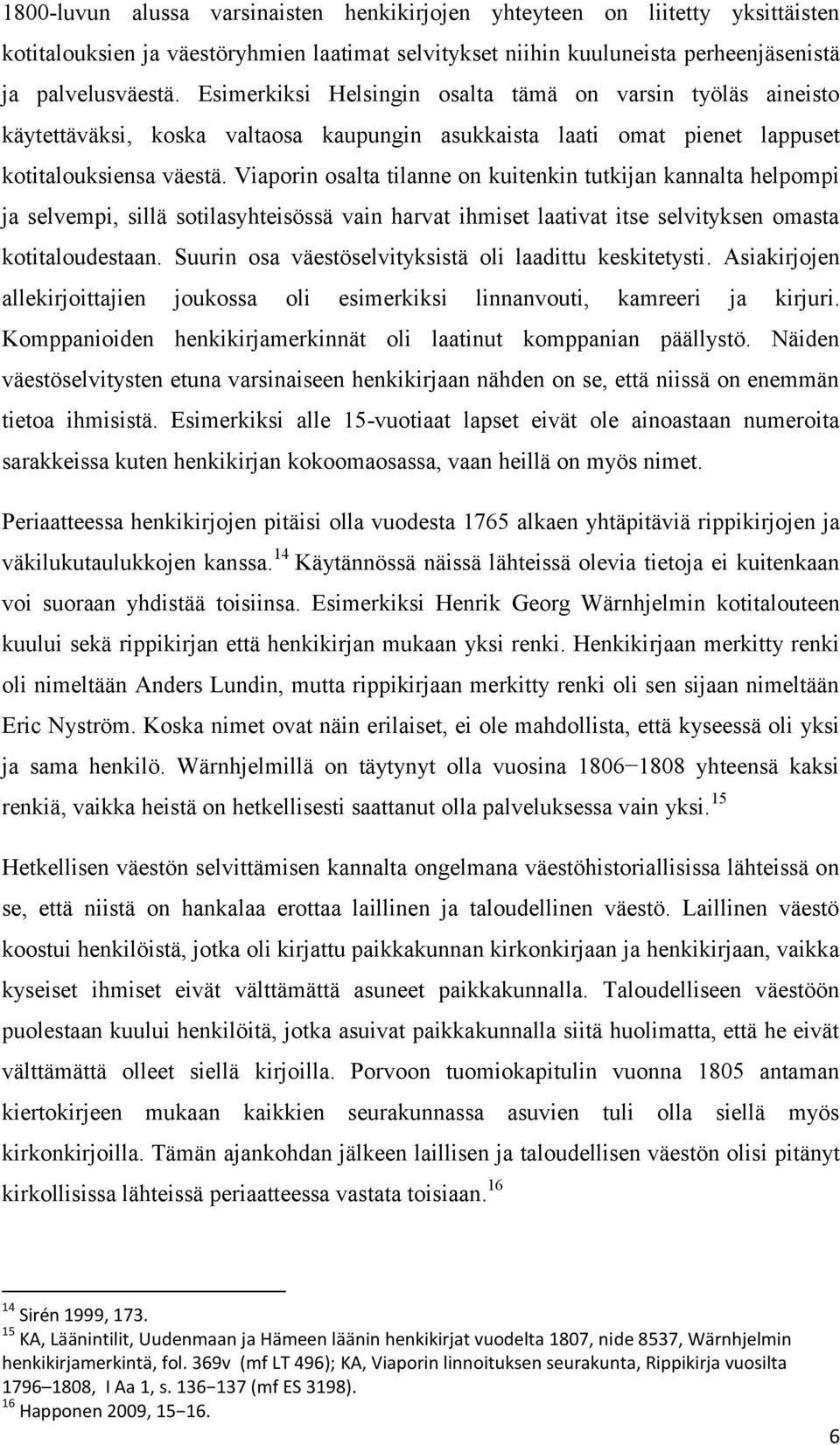 Viaporin osalta tilanne on kuitenkin tutkijan kannalta helpompi ja selvempi, sillä sotilasyhteisössä vain harvat ihmiset laativat itse selvityksen omasta kotitaloudestaan.