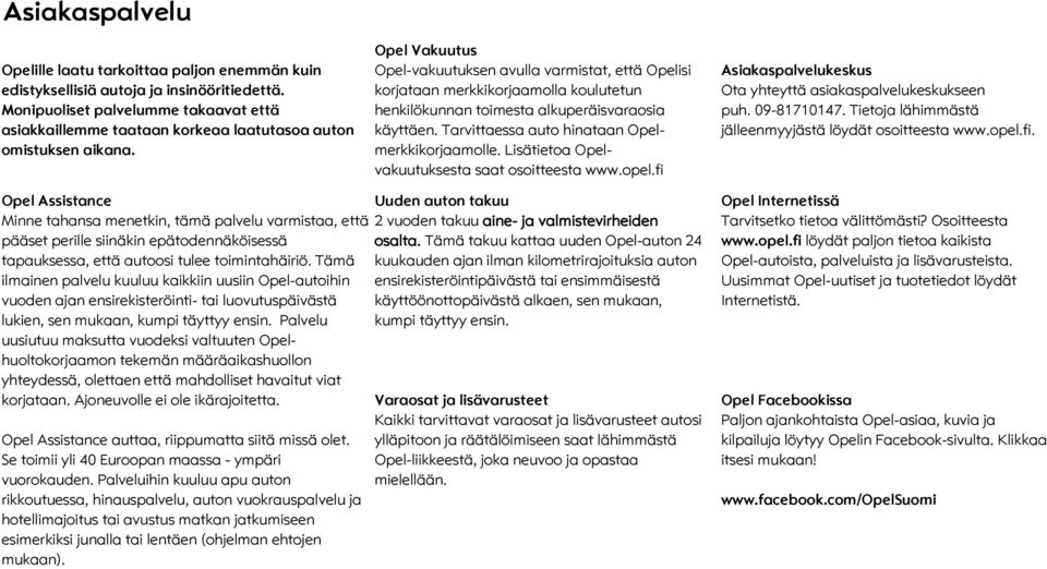 pel Vakuutus pel-vakuutuksen avulla varmistat, että pelisi korjataan merkkikorjaamolla koulutetun henkilökunnan toimesta alkuperäisvaraosia käyttäen. Tarvittaessa auto hinataan pelmerkkikorjaamolle.