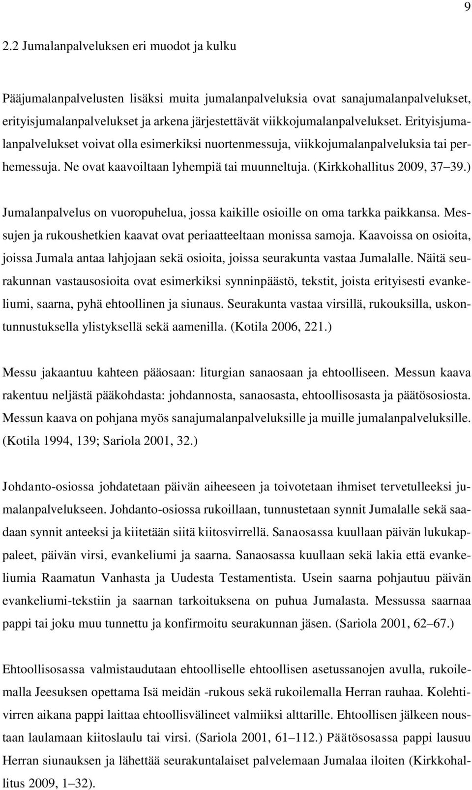 (Kirkkohallitus 2009, 37 39.) Jumalanpalvelus on vuoropuhelua, jossa kaikille osioille on oma tarkka paikkansa. Messujen ja rukoushetkien kaavat ovat periaatteeltaan monissa samoja.