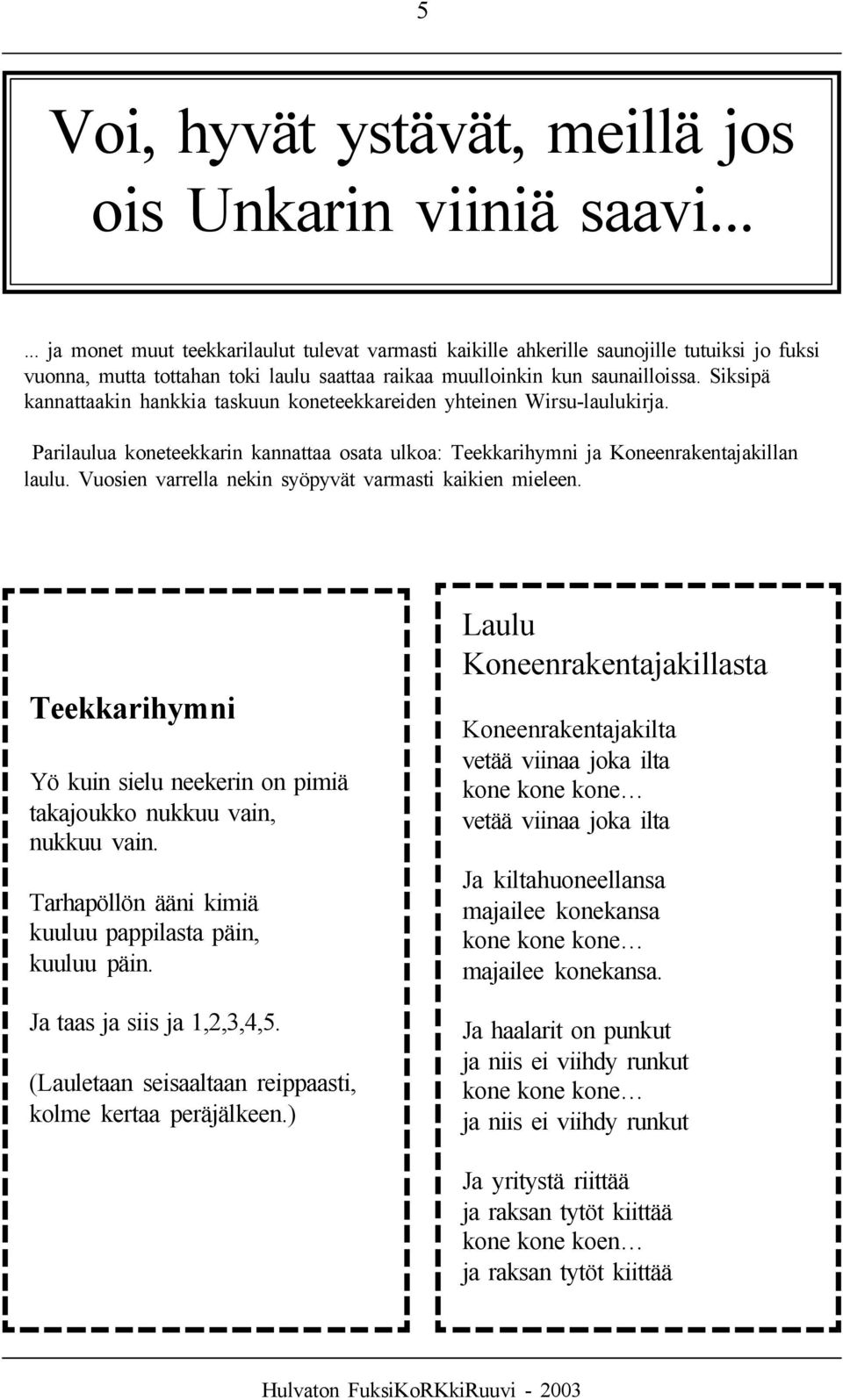 Siksipä kannattaakin hankkia taskuun koneteekkareiden yhteinen Wirsu-laulukirja. Parilaulua koneteekkarin kannattaa osata ulkoa: Teekkarihymni ja Koneenrakentajakillan laulu.