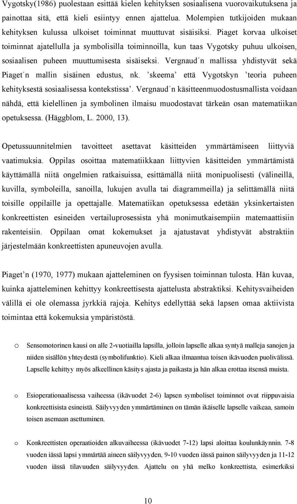 Piaget korvaa ulkoiset toiminnat ajatellulla ja symbolisilla toiminnoilla, kun taas Vygotsky puhuu ulkoisen, sosiaalisen puheen muuttumisesta sisäiseksi.