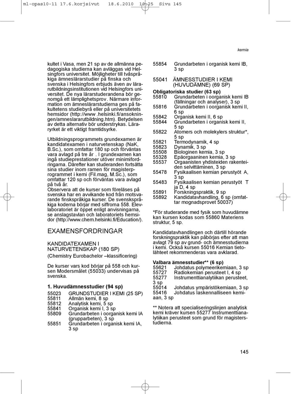 De nya lärarstuderandena bör genomgå ett lämplighetsprov. Närmare information om ämneslärarstudierna ges på fakultetens studiebyrå eller på universitetets hemsidor (http://www.helsinki.