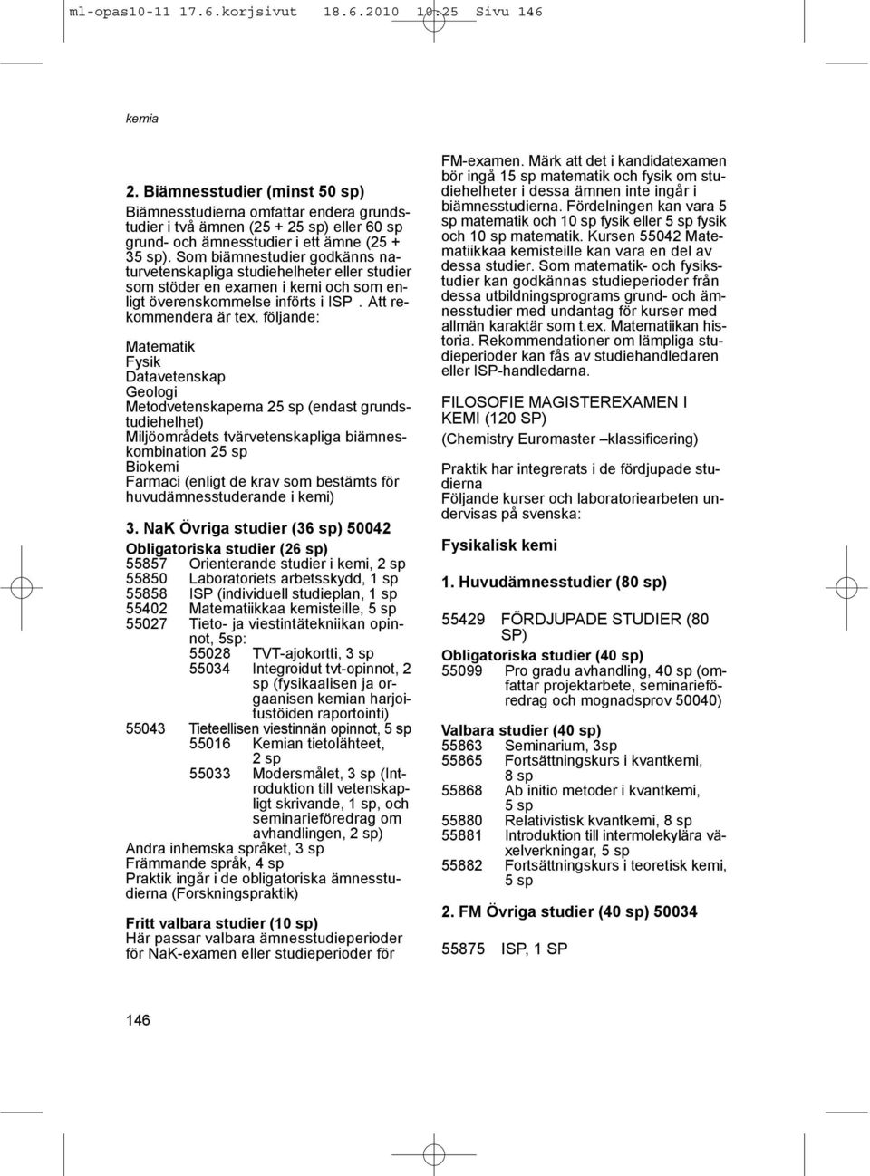 Som biämnestudier godkänns naturvetenskapliga studiehelheter eller studier som stöder en examen i kemi och som enligt överenskommelse införts i ISP. Att rekommendera är tex.
