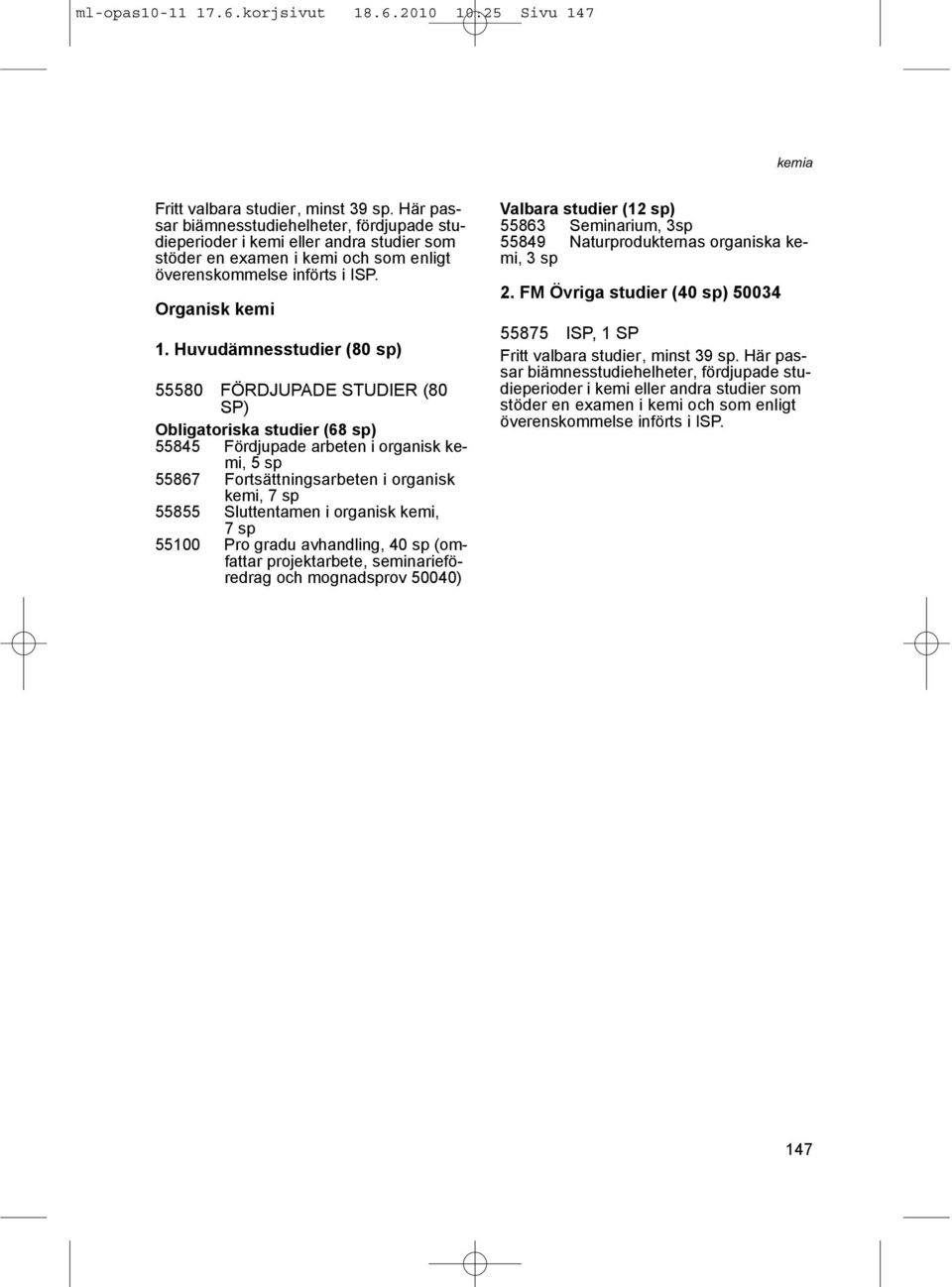 Huvudämnesstudier (80 sp) 55580 FÖRDJUPADE STUDIER (80 SP) Obligatoriska studier (68 sp) 55845 Fördjupade arbeten i organisk kemi, 5 sp 55867 Fortsättningsarbeten i organisk kemi, 7 sp 55855