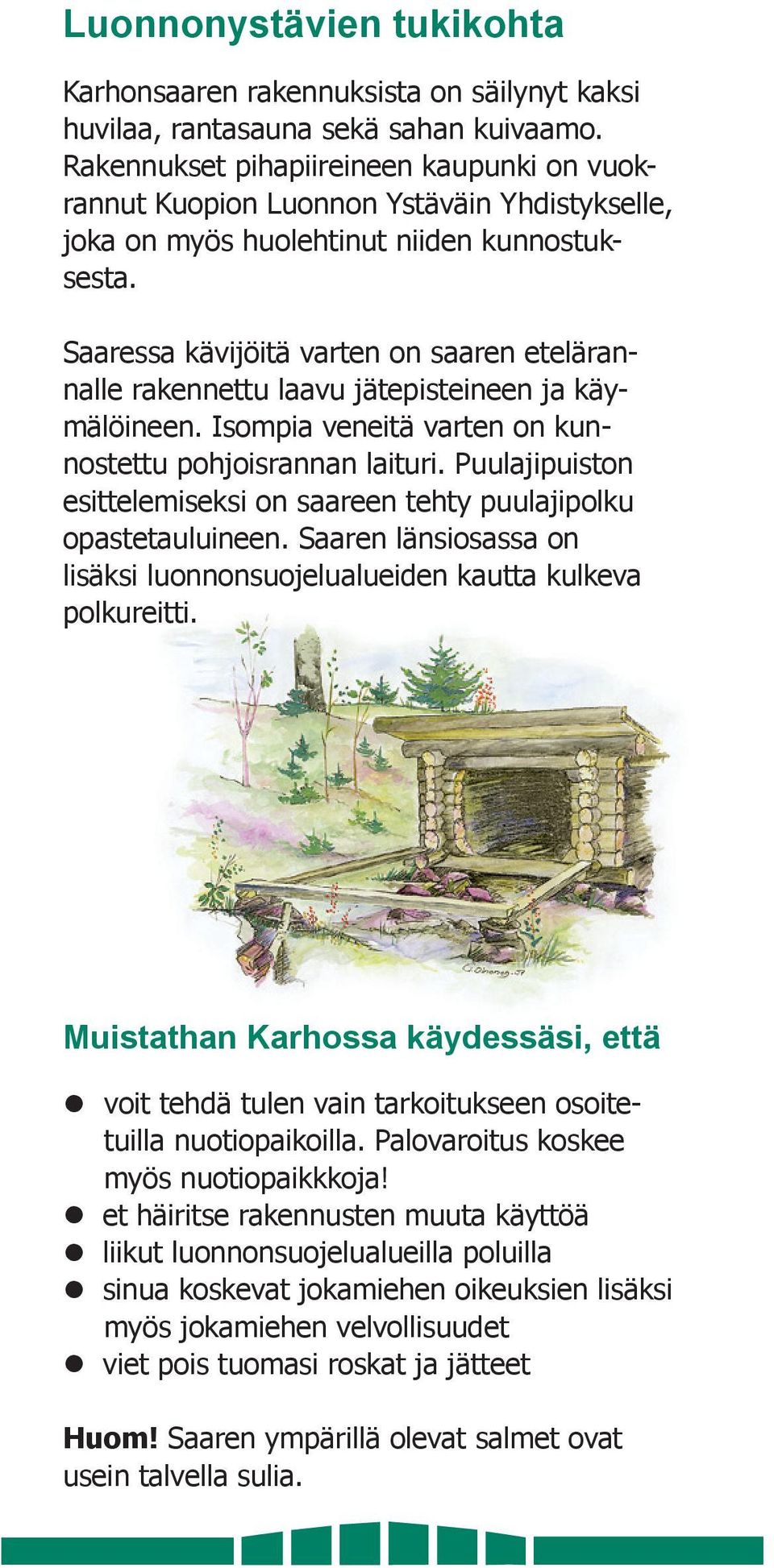 Saaressa kävijöitä varten on saaren etelärannalle rakennettu laavu jätepisteineen ja käymälöineen. Isompia veneitä varten on kunnostettu pohjoisrannan laituri.