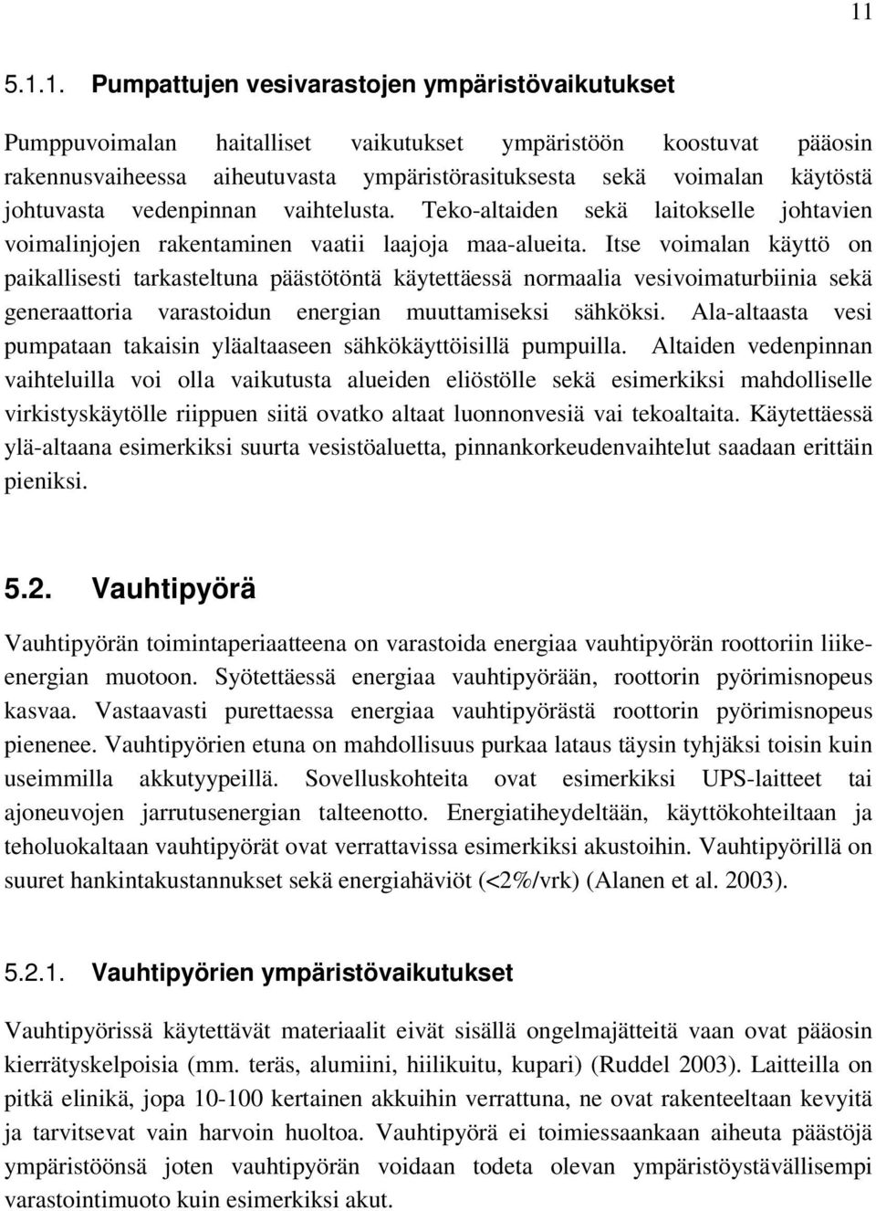 Itse voimalan käyttö on paikallisesti tarkasteltuna päästötöntä käytettäessä normaalia vesivoimaturbiinia sekä generaattoria varastoidun energian muuttamiseksi sähköksi.